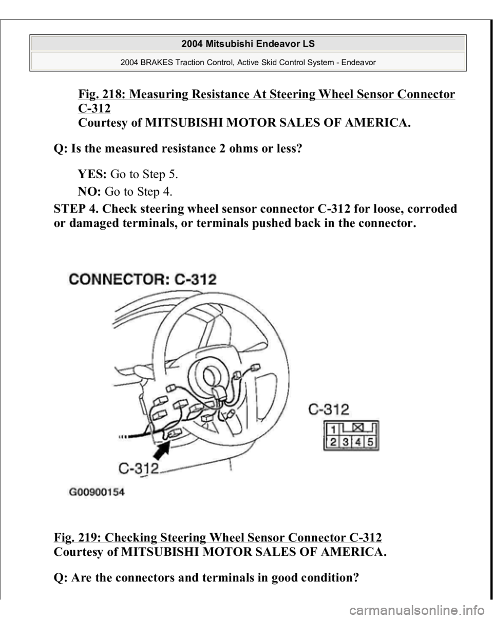 MITSUBISHI ENDEAVOR 2004  Service Repair Manual Fig. 218: Measuring Resistance At Steering Wheel Sensor Connector C-312
 
Courtesy of MITSUBISHI MOTOR SALES OF AMERICA. 
Q: Is the measured resistance 2 ohms or less?  
YES: Go to Step 5.  
NO: Go to