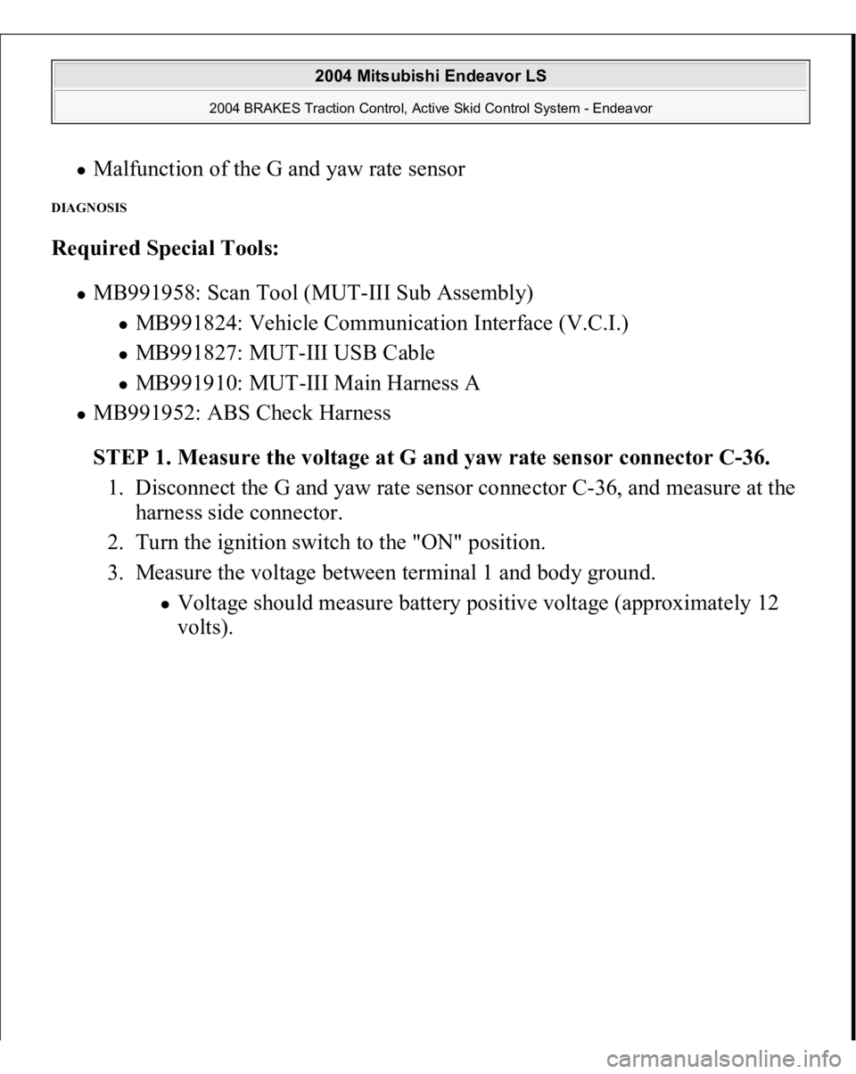 MITSUBISHI ENDEAVOR 2004 Service Repair Manual Malfunction of the G and yaw rate sensor
DIAGNOSIS Required Special Tools:
MB991958: Scan Tool (MUT-III Sub Assembly)
MB991824: Vehicle Communication Interface (V.C.I.) MB991827: MUT-III USB Cab MITSUBISHI ENDEAVOR 2004 Service Repair Manual Malfunction of the G and yaw rate sensor
DIAGNOSIS Required Special Tools:
MB991958: Scan Tool (MUT-III Sub Assembly)
MB991824: Vehicle Communication Interface (V.C.I.) MB991827: MUT-III USB Cab