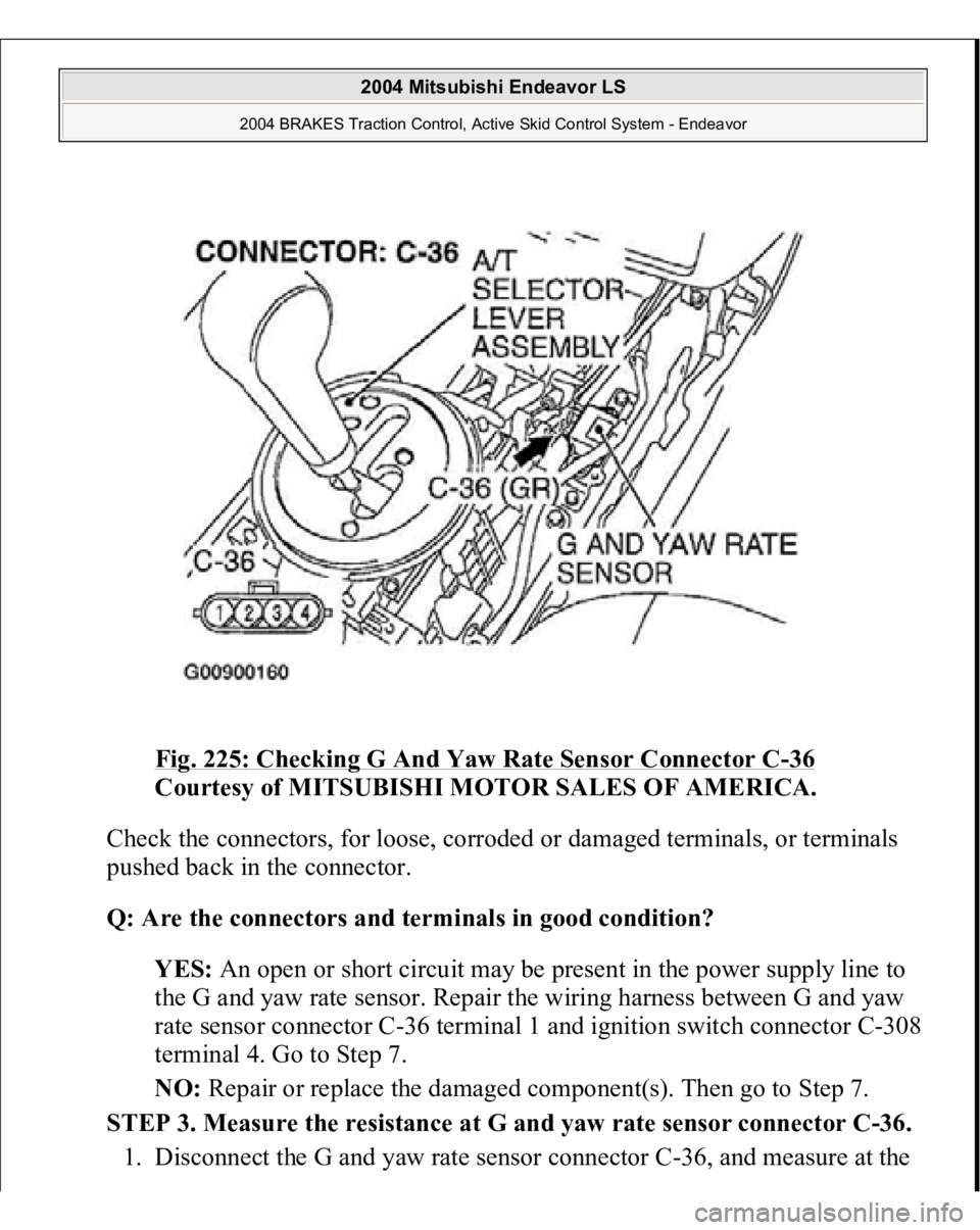 MITSUBISHI ENDEAVOR 2004  Service Repair Manual Fig. 225: Checking G And Yaw Rate Sensor Connector C
-36 
Courtesy of MITSUBISHI MOTOR SALES OF AMERICA. 
Check the connectors, for loose, corroded or damaged terminals, or terminals 
pushed back in t