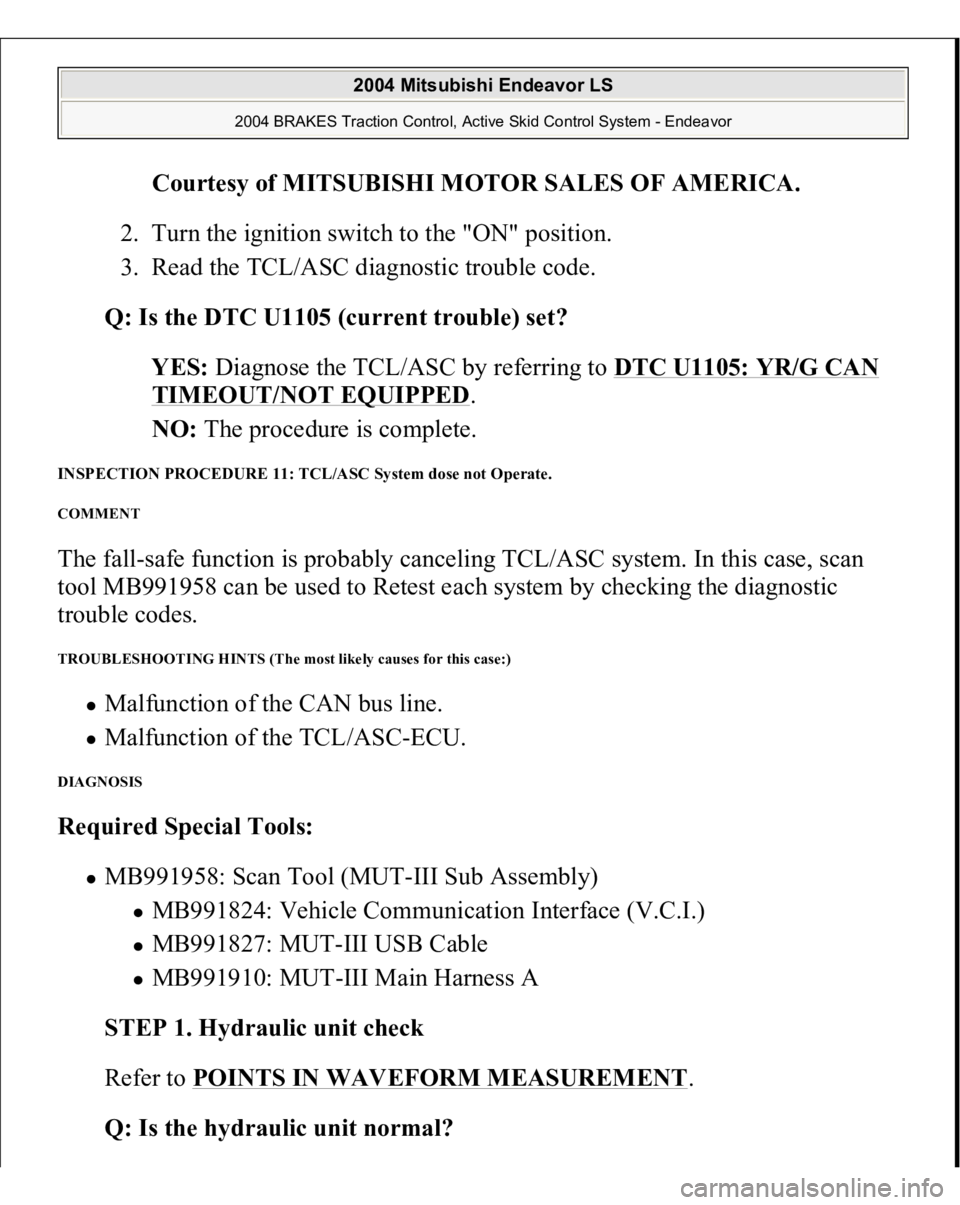 MITSUBISHI ENDEAVOR 2004  Service Repair Manual Courtesy of MITSUBISHI MOTOR SALES OF AMERICA
. 
2. Turn the ignition switch to the "ON" position.  
3. Read the TCL/ASC diagnostic trouble code.  
Q: Is the DTC U1105 (current trouble) set?  