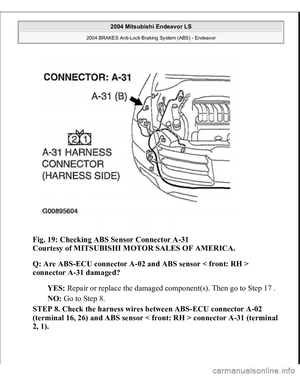 MITSUBISHI ENDEAVOR 2004 Service Repair Manual Fig. 19: Checking ABS Sensor Connector A
-31
Courtesy of MITSUBISHI MOTOR SALES OF AMERICA.
Q: Are ABS-ECU connector A-02 and ABS sensor < front: RH >
connector A-31 damaged?
YES: Repair or repla MITSUBISHI ENDEAVOR 2004 Service Repair Manual Fig. 19: Checking ABS Sensor Connector A
-31
Courtesy of MITSUBISHI MOTOR SALES OF AMERICA.
Q: Are ABS-ECU connector A-02 and ABS sensor < front: RH >
connector A-31 damaged?
YES: Repair or repla