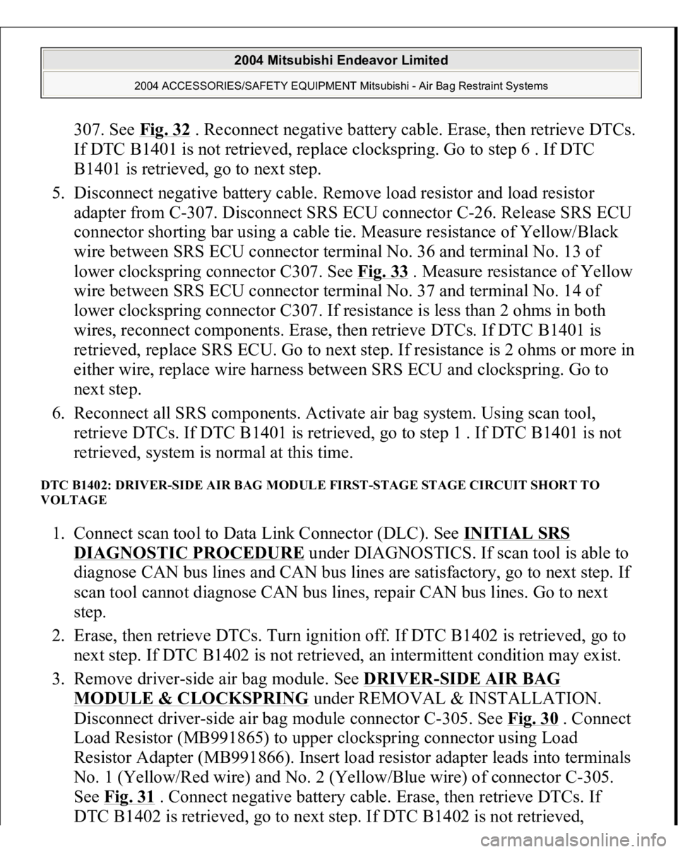 MITSUBISHI ENDEAVOR 2004 Service Repair Manual 307. See Fig. 32
. Reconnect negative battery cable. Erase, then retrieve DTCs.
If DTC B1401 is not retrieved, replace clockspring. Go to step 6 . If DTC
B1401 is retrieved, go to next step.
5. D MITSUBISHI ENDEAVOR 2004 Service Repair Manual 307. See Fig. 32
. Reconnect negative battery cable. Erase, then retrieve DTCs.
If DTC B1401 is not retrieved, replace clockspring. Go to step 6 . If DTC
B1401 is retrieved, go to next step.
5. D