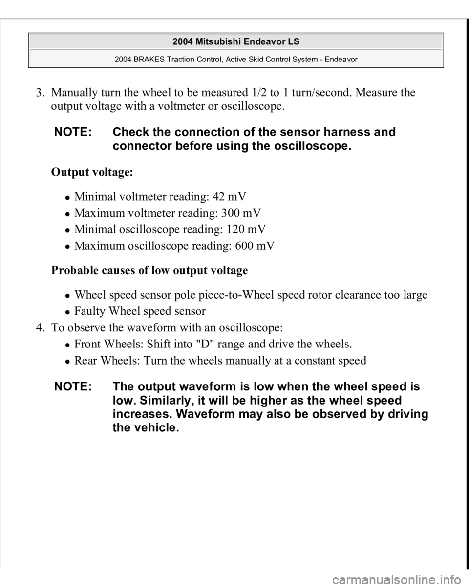 MITSUBISHI ENDEAVOR 2004  Service Repair Manual 3. Manually turn the wheel to be measured 1/2 to 1 turn/second. Measure the 
output voltage with a voltmeter or oscilloscope. 
Output voltage:  
Minimal voltmeter reading: 42 mV  Maximum voltmeter rea