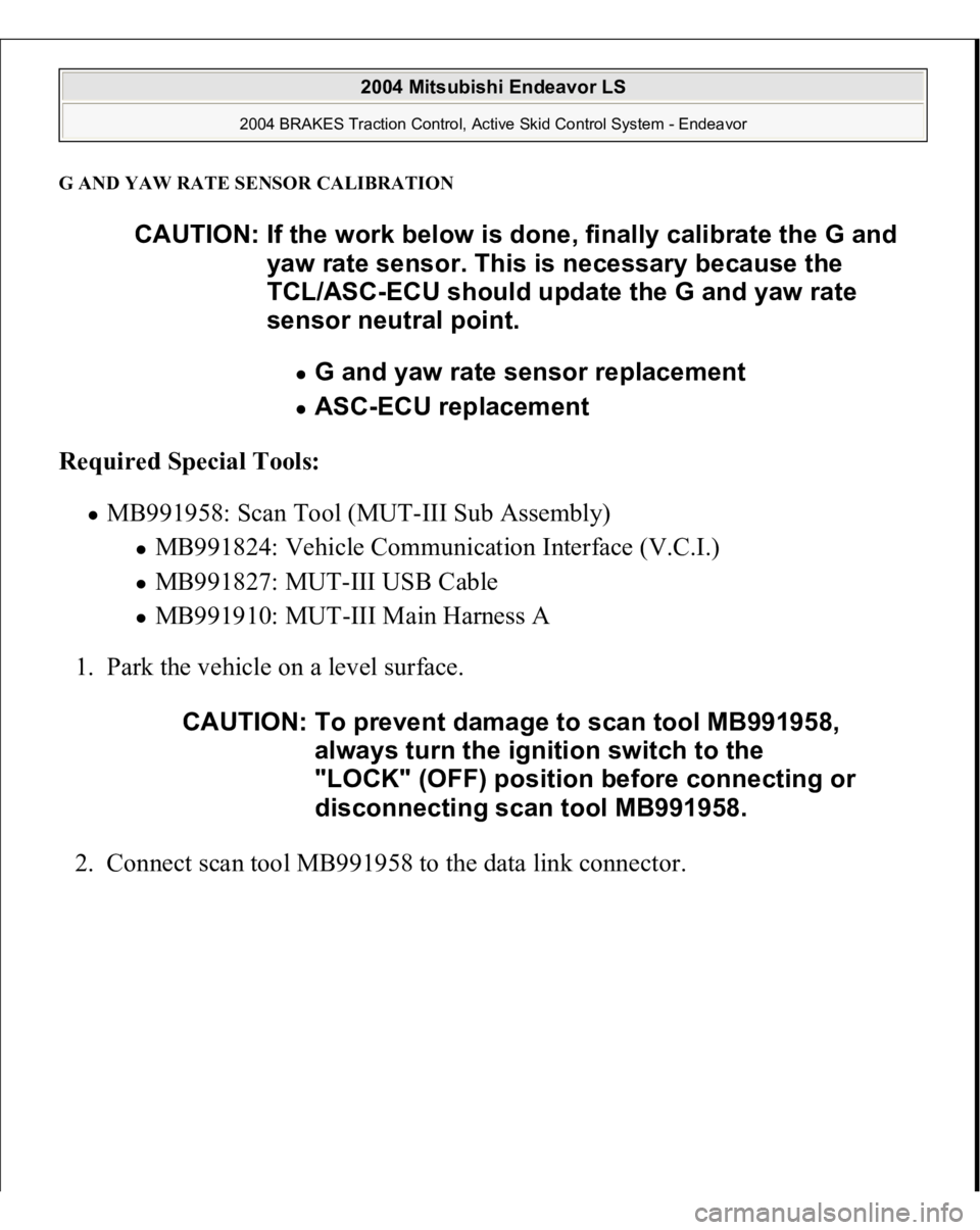 MITSUBISHI ENDEAVOR 2004  Service Repair Manual G AND YAW RATE SENSOR CALIBRATIONRequired Special Tools:  
MB991958: Scan Tool (MUT-III Sub Assembly) 
MB991824: Vehicle Communication Interface (V.C.I.)  MB991827: MUT-III USB Cable  MB991910: MUT-II