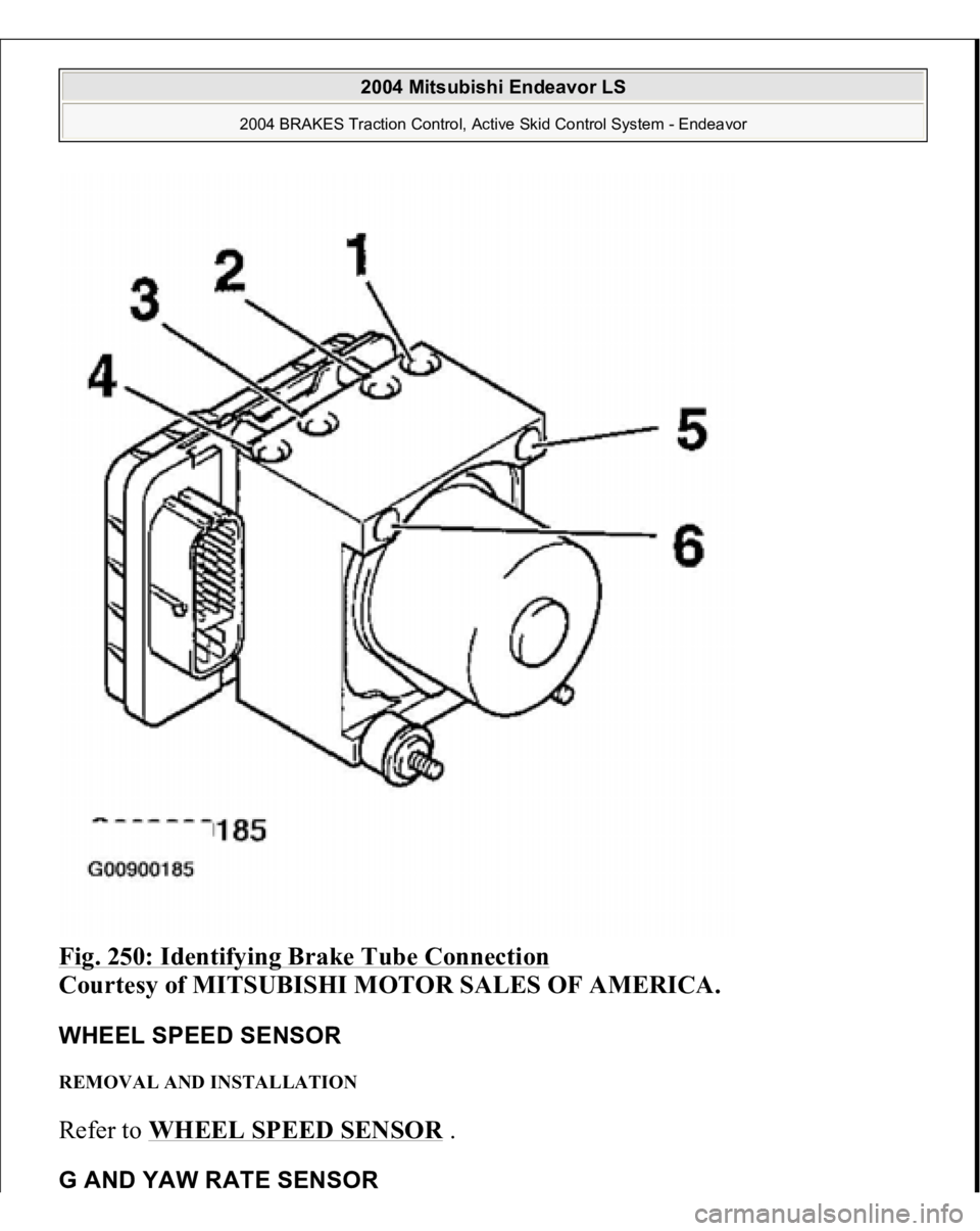 MITSUBISHI ENDEAVOR 2004  Service Repair Manual Fig. 250: Identifying Brake Tube Connection
 
Courtesy of MITSUBISHI MOTOR SALES OF AMERICA. 
WHEEL SPEED SENSOR REMOVAL AND INSTALLATION Refer to WHEEL SPEED SENSOR
 . 
G AND YAW RATE SENSOR 
2004 Mi