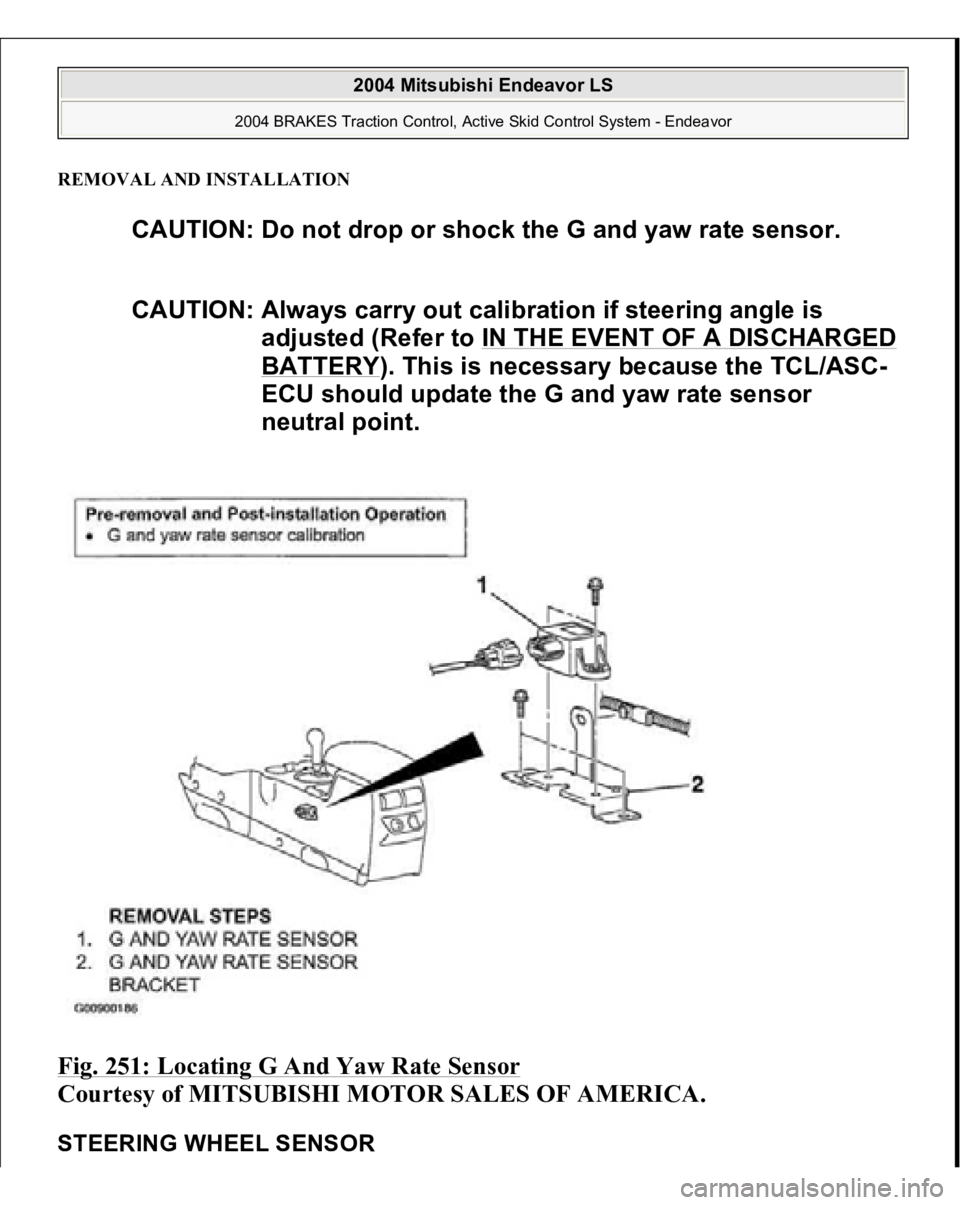 MITSUBISHI ENDEAVOR 2004  Service Repair Manual REMOVAL AND INSTALLATIONFig. 251: Locating G And Yaw Rate Sensor
 
Courtesy of MITSUBISHI MOTOR SALES OF AMERICA. 
STEERING WHEEL SENSOR
CAUTION: Do not drop or shock the G and yaw rate sensor.
CAUTIO