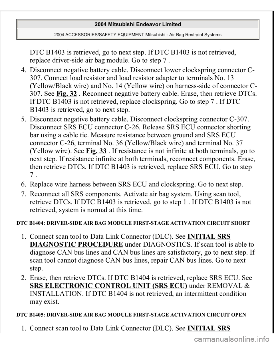MITSUBISHI ENDEAVOR 2004 Service Repair Manual DTC B1403 is retrieved, go to next step. If DTC B1403 is not retrieved,
replace driver-side air bag module. Go to step 7 .
4. Disconnect negative battery cable. Disconnect lower clockspring connect MITSUBISHI ENDEAVOR 2004 Service Repair Manual DTC B1403 is retrieved, go to next step. If DTC B1403 is not retrieved,
replace driver-side air bag module. Go to step 7 .
4. Disconnect negative battery cable. Disconnect lower clockspring connect