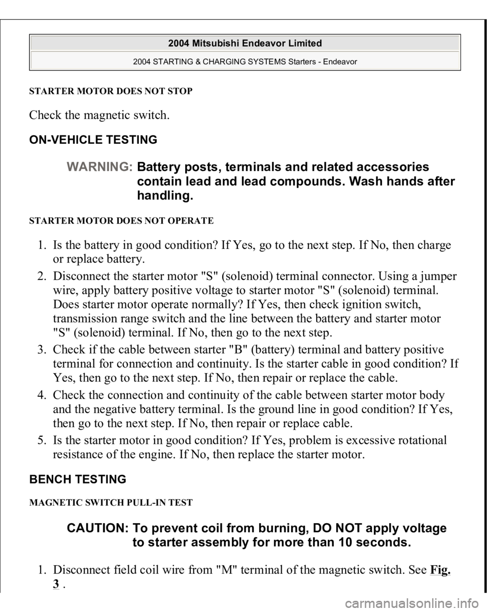 MITSUBISHI ENDEAVOR 2004 Service Repair Manual STARTER MOTOR DOES NOT STOPCheck the magnetic switch. ON-VEHICLE TESTING STARTER MOTOR DOES NOT OPERATE 1. Is the battery in good condition? If Yes, go to the next step. If No, then charge
or replace MITSUBISHI ENDEAVOR 2004 Service Repair Manual STARTER MOTOR DOES NOT STOPCheck the magnetic switch. ON-VEHICLE TESTING STARTER MOTOR DOES NOT OPERATE 1. Is the battery in good condition? If Yes, go to the next step. If No, then charge
or replace
