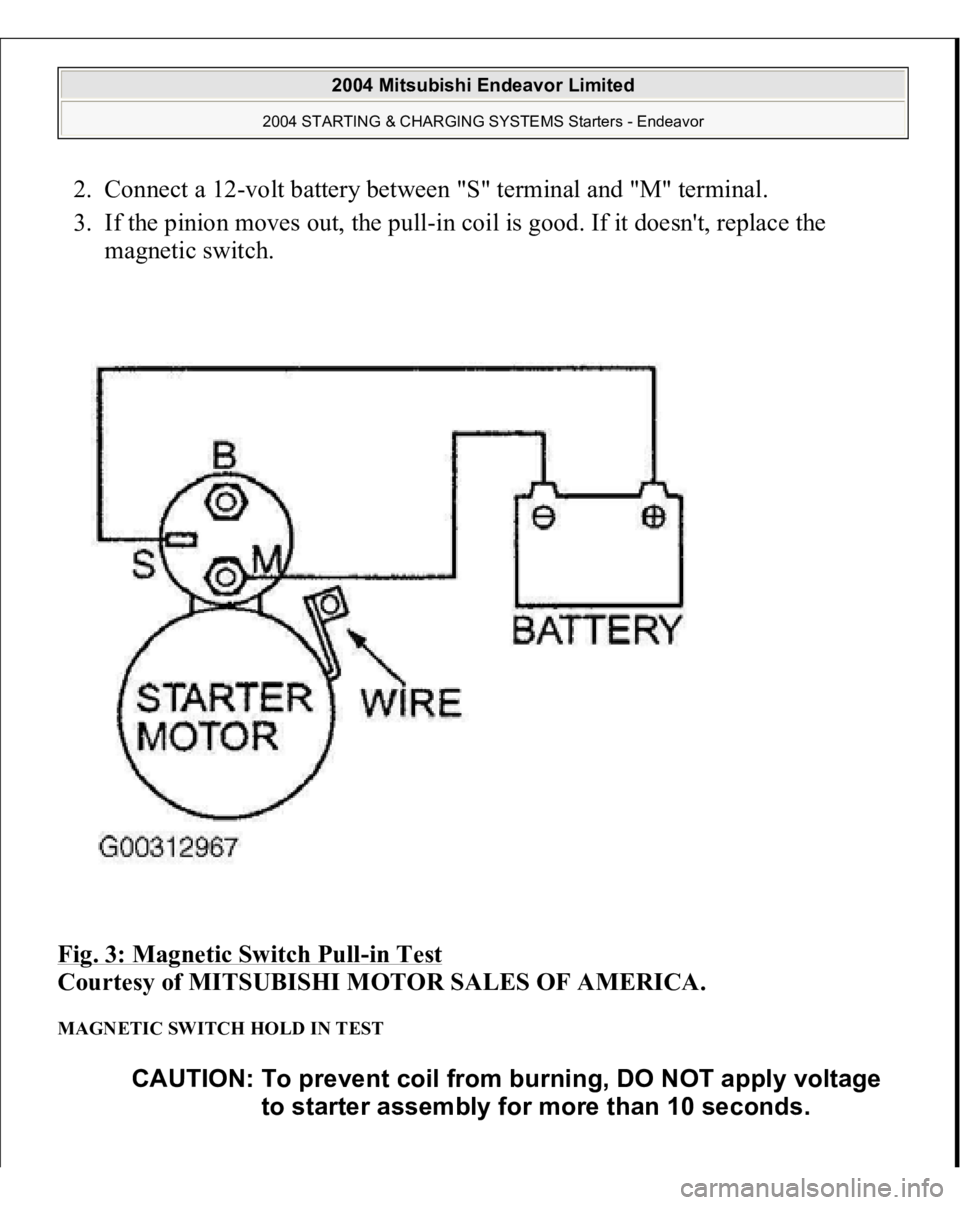 MITSUBISHI ENDEAVOR 2004 Service Repair Manual 2. Connect a 12-volt battery between "S" terminal and "M" terminal.
3. If the pinion moves out, the pull-in coil is good. If it doesn't, replace the
magnetic switch.
Fig. 3: M MITSUBISHI ENDEAVOR 2004 Service Repair Manual 2. Connect a 12-volt battery between "S" terminal and "M" terminal.
3. If the pinion moves out, the pull-in coil is good. If it doesn't, replace the
magnetic switch.
Fig. 3: M