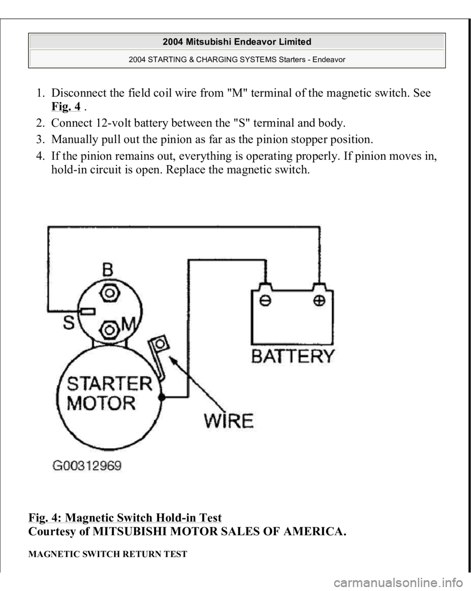 MITSUBISHI ENDEAVOR 2004 Service Repair Manual 1. Disconnect the field coil wire from "M" terminal of the magnetic switch. See
Fig. 4
.
2. Connect 12-volt battery between the "S" terminal and body.
3. Manually pull out the pi MITSUBISHI ENDEAVOR 2004 Service Repair Manual 1. Disconnect the field coil wire from "M" terminal of the magnetic switch. See
Fig. 4
.
2. Connect 12-volt battery between the "S" terminal and body.
3. Manually pull out the pi