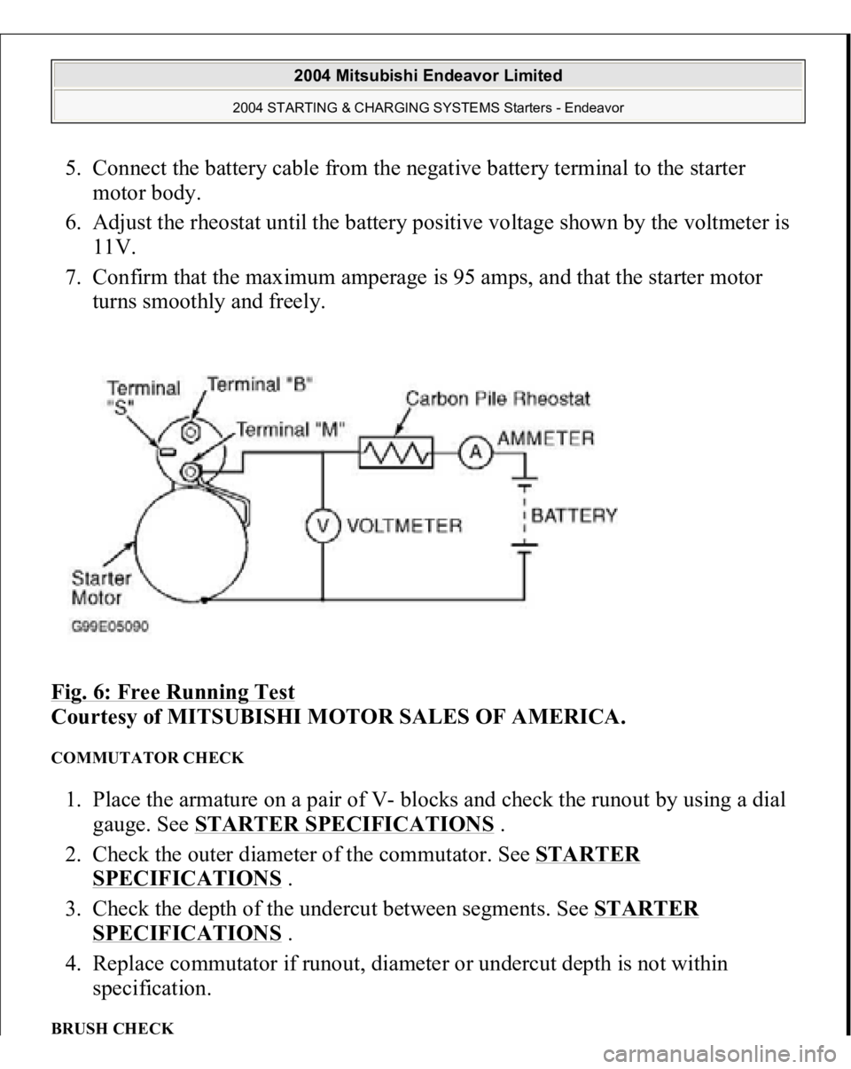 MITSUBISHI ENDEAVOR 2004  Service Repair Manual 5. Connect the battery cable from the negative battery terminal to the starter 
motor body.  
6. Adjust the rheostat until the battery positive voltage shown by the voltmeter is 
11V.  
7. Confirm tha