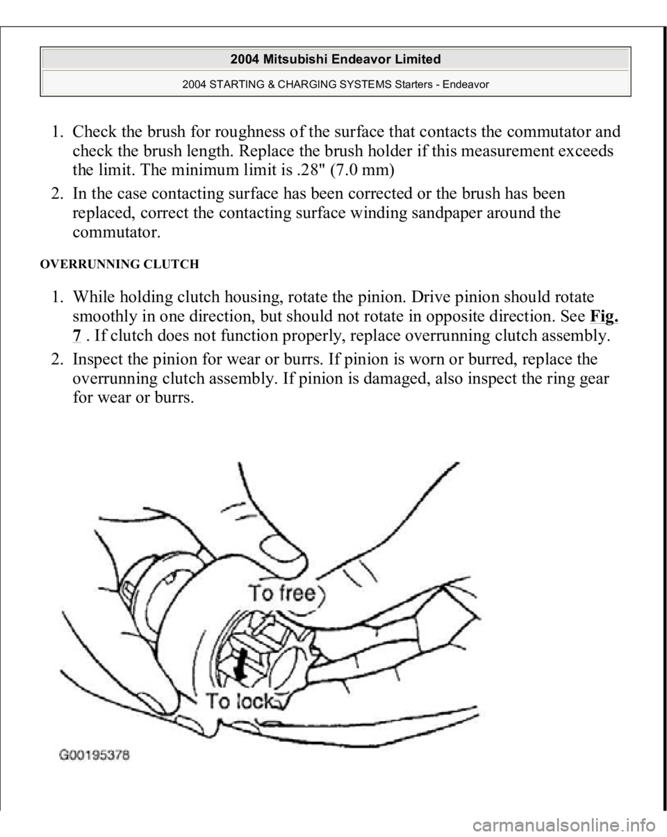 MITSUBISHI ENDEAVOR 2004  Service Repair Manual 1. Check the brush for roughness of the surface that contacts the commutator and 
check the brush length. Replace the brush holder if this measurement exceeds 
the limit. The minimum limit is .28"