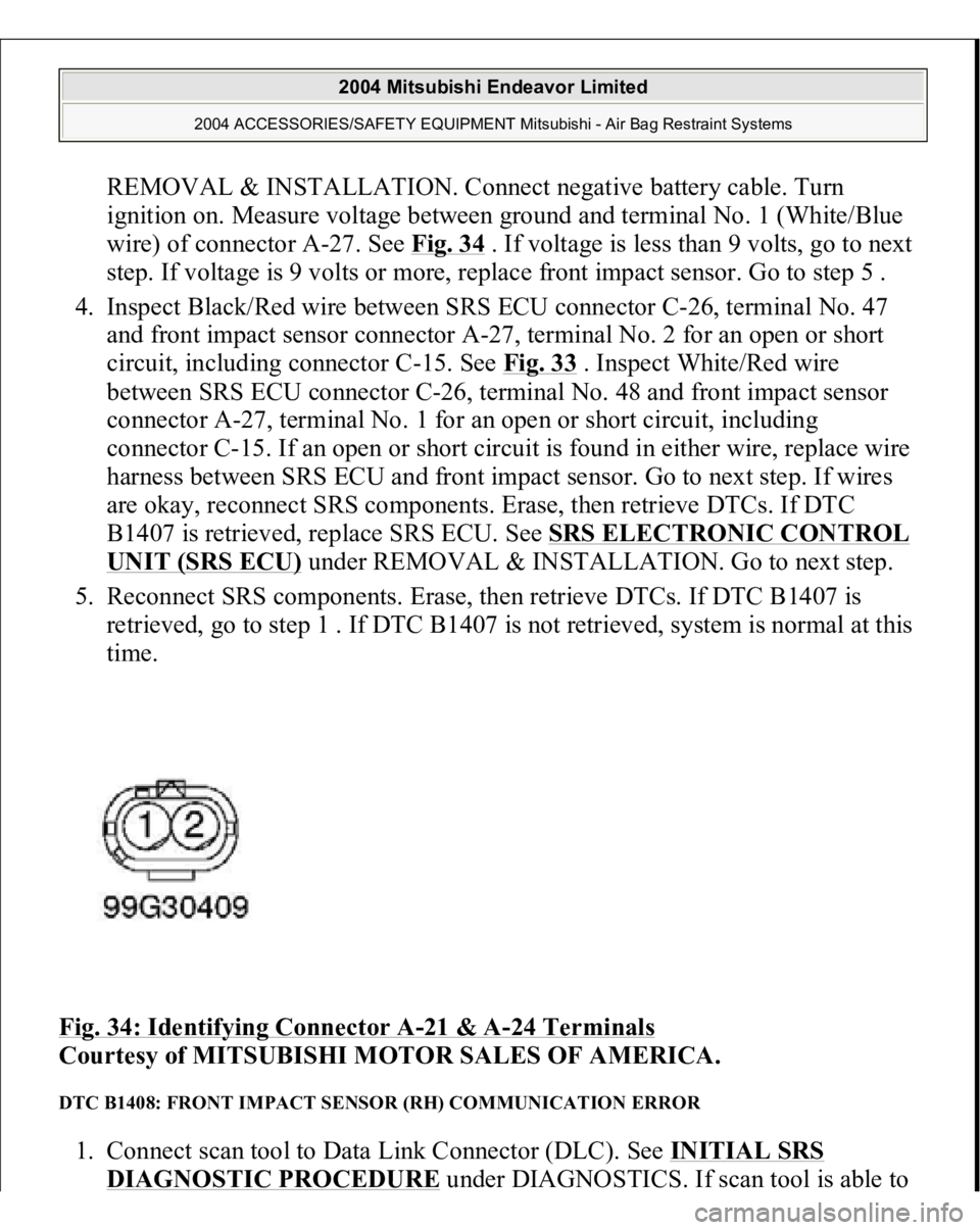 MITSUBISHI ENDEAVOR 2004 Service Repair Manual REMOVAL & INSTALLATION. Connect negative battery cable. Turn
ignition on. Measure voltage between ground and terminal No. 1 (White/Blue
wire) of connector A-27. See Fig. 34
. If voltage is less tha MITSUBISHI ENDEAVOR 2004 Service Repair Manual REMOVAL & INSTALLATION. Connect negative battery cable. Turn
ignition on. Measure voltage between ground and terminal No. 1 (White/Blue
wire) of connector A-27. See Fig. 34
. If voltage is less tha