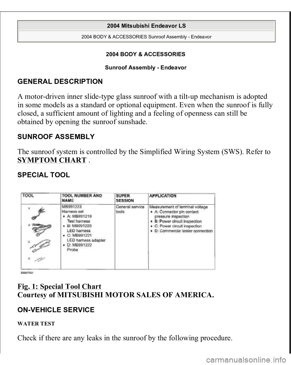 MITSUBISHI ENDEAVOR 2004  Service Repair Manual 2004 BODY & ACCESSORIES 
Sunroof Assembly - Endeavor 
GENERAL DESCRIPTION A motor-driven inner slide-type glass sunroof with a tilt-up mechanism is adopted 
in some models as a standard or optional eq