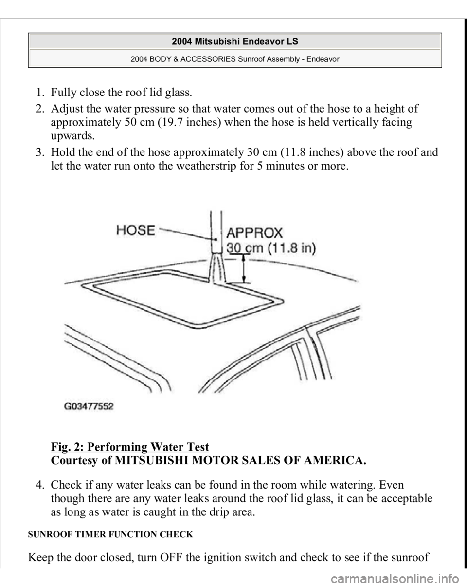 MITSUBISHI ENDEAVOR 2004  Service Repair Manual 1. Fully close the roof lid glass.  
2. Adjust the water pressure so that water comes out of the hose to a height of 
approximately 50 cm (19.7 inches) when the hose is held vertically facing 
upwards