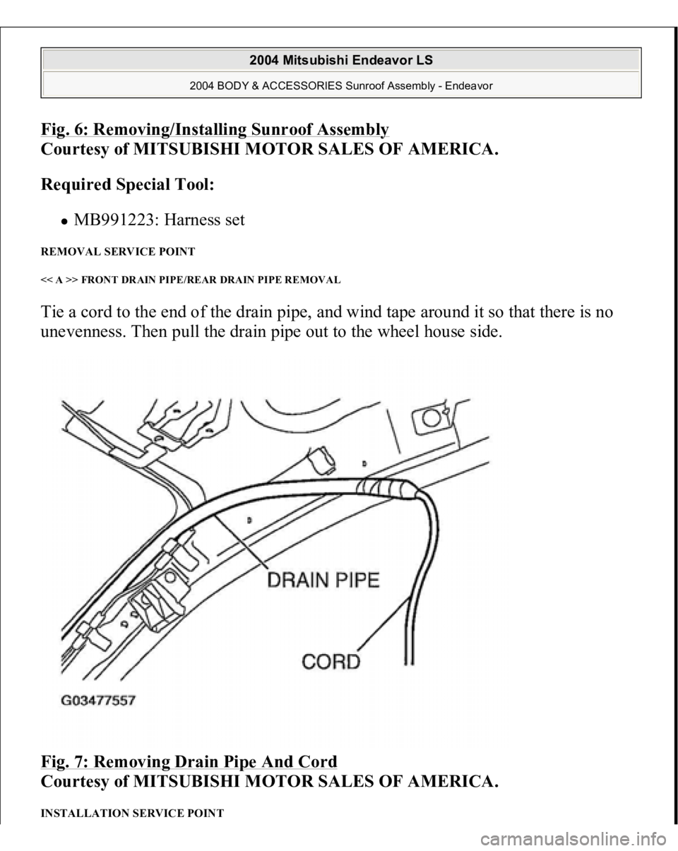 MITSUBISHI ENDEAVOR 2004  Service Repair Manual Fig. 6: Removing/Installing Sunroof Assembly
 
Courtesy of MITSUBISHI MOTOR SALES OF AMERICA. 
Required Special Tool:  
MB991223: Harness set  
REMOVAL SERVICE POINT << A >> FRONT DRAIN PIPE/REAR DRAI
