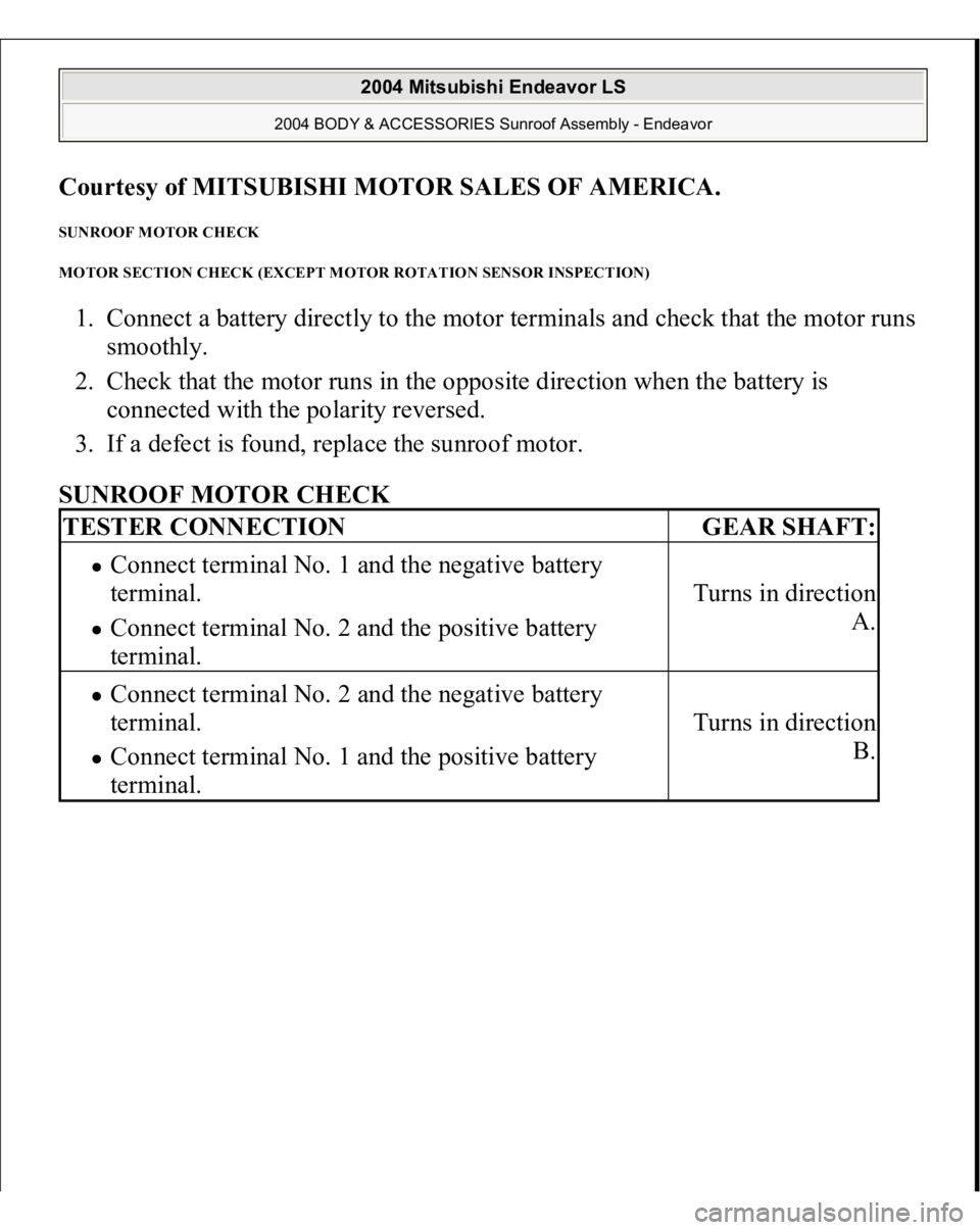 MITSUBISHI ENDEAVOR 2004  Service Repair Manual Courtesy of MITSUBISHI MOTOR SALES OF AMERICA
. 
SUNROOF MOTOR CHECK 
MOTOR SECTION CHECK (EXCEPT MOTOR ROTATION SENSOR INSPECTION) 1. Connect a battery directly to the motor terminals and check that 