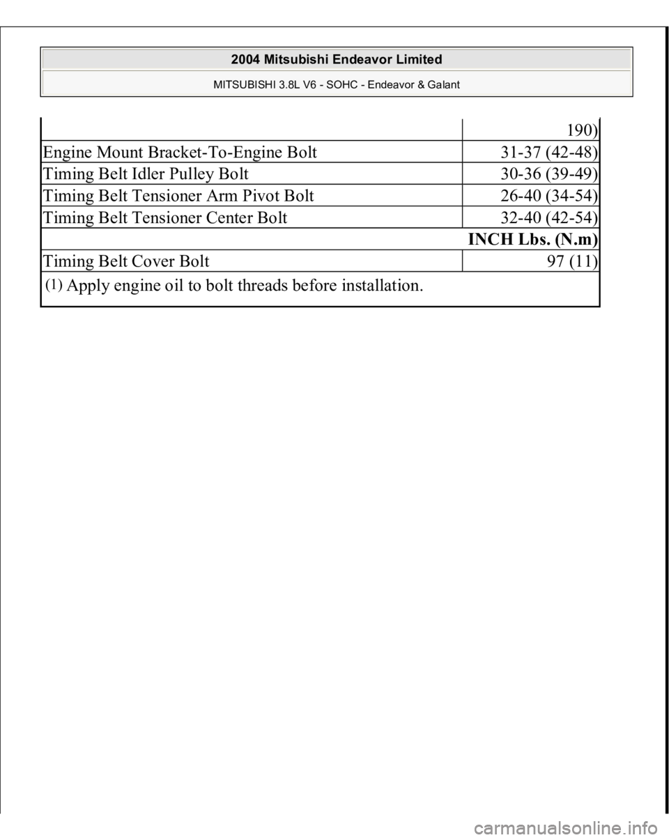 MITSUBISHI ENDEAVOR 2004  Service Repair Manual 190)
Engine Mount Bracket-To-Engine Bolt
31-37 (42-48)
Timing Belt Idler Pulley Bolt
30-36 (39-49)
Timing Belt Tensioner Arm Pivot Bolt
26-40 (34-54)
Timing Belt Tensioner Center Bolt
32-40 (42-54)
IN