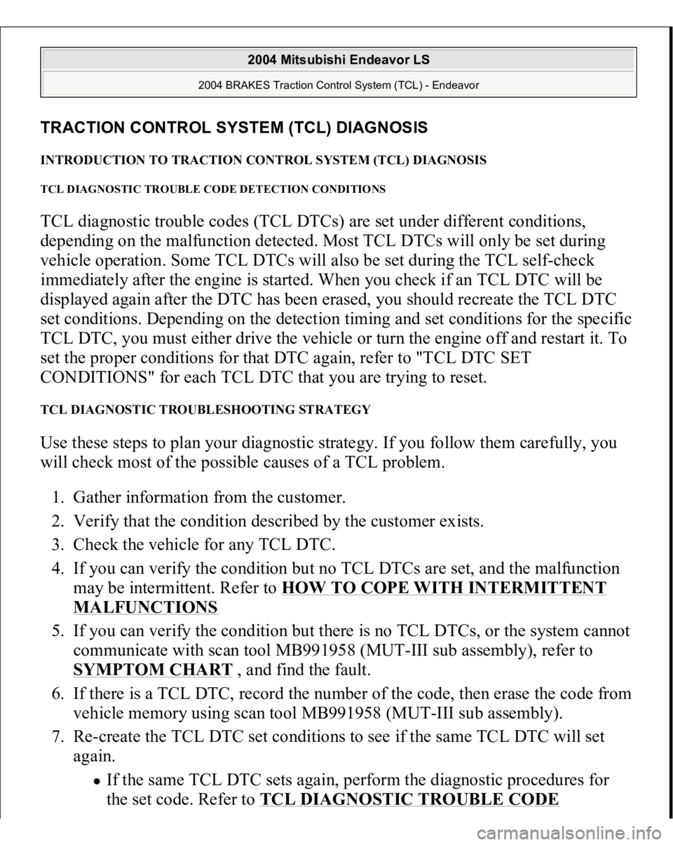MITSUBISHI ENDEAVOR 2004 Service Repair Manual TRACTION CONTROL SYSTEM (TCL) DIAGNOSIS INTRODUCTION TO TRACTION CONTROL SYSTEM (TCL) DIAGNOSIS TCL DIAGNOSTIC TROUBLE CODE DETECTION CONDITIONS TCL diagnostic trouble codes (TCL DTCs) are set under d MITSUBISHI ENDEAVOR 2004 Service Repair Manual TRACTION CONTROL SYSTEM (TCL) DIAGNOSIS INTRODUCTION TO TRACTION CONTROL SYSTEM (TCL) DIAGNOSIS TCL DIAGNOSTIC TROUBLE CODE DETECTION CONDITIONS TCL diagnostic trouble codes (TCL DTCs) are set under d