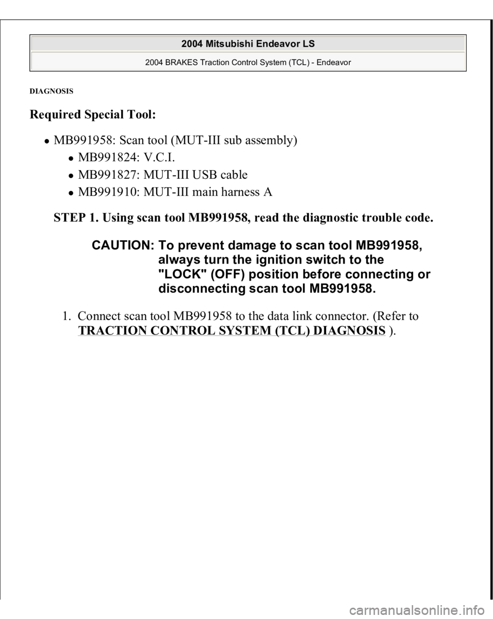 MITSUBISHI ENDEAVOR 2004  Service Repair Manual DIAGNOSI
S 
Required Special Tool:  
MB991958: Scan tool (MUT-III sub assembly) 
MB991824: V.C.I.  MB991827: MUT-III USB cable  MB991910: MUT-III main harness A  
STEP 1. Using scan tool MB991958, rea