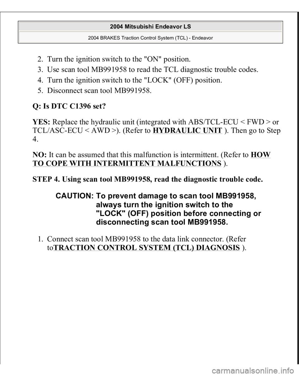 MITSUBISHI ENDEAVOR 2004  Service Repair Manual 2. Turn the ignition switch to the "ON" position.  
3. Use scan tool MB991958 to read the TCL diagnostic trouble codes.  
4. Turn the ignition switch to the "LOCK" (OFF) position.  
5.