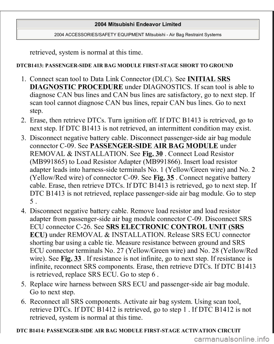 MITSUBISHI ENDEAVOR 2004 Service Repair Manual retrieved, system is normal at this time.
DTCB1413: PASSENGER-SIDE AIR BAG MODULE FIRST-STAGE SHORT TO GROUND 1. Connect scan tool to Data Link Connector (DLC). See INITIAL SRS
DIAGNOSTIC PROCEDURE MITSUBISHI ENDEAVOR 2004 Service Repair Manual retrieved, system is normal at this time.
DTCB1413: PASSENGER-SIDE AIR BAG MODULE FIRST-STAGE SHORT TO GROUND 1. Connect scan tool to Data Link Connector (DLC). See INITIAL SRS
DIAGNOSTIC PROCEDURE