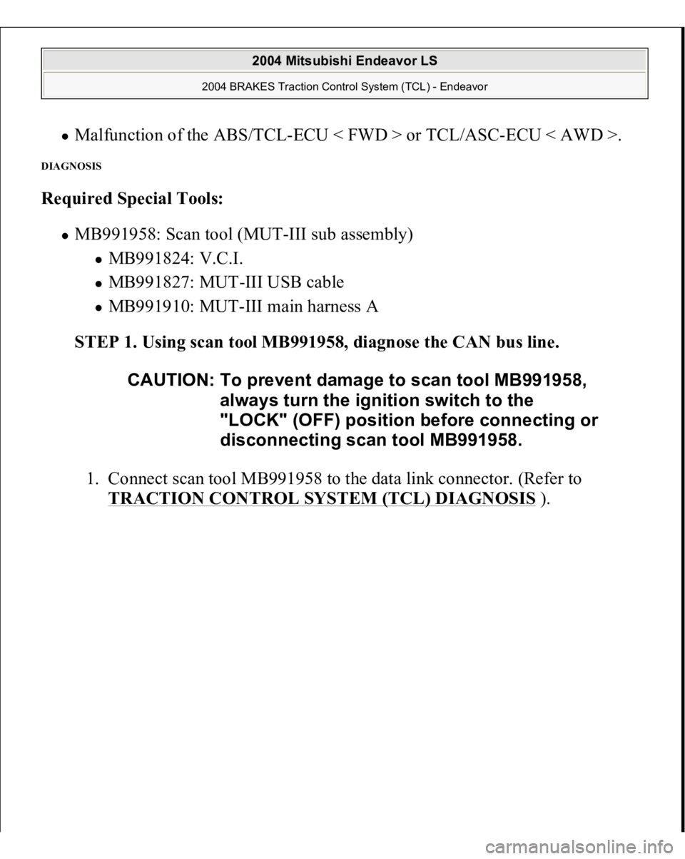 MITSUBISHI ENDEAVOR 2004  Service Repair Manual Malfunction of the ABS/TCL-ECU < FWD > or TCL/ASC-ECU < AWD >.  
DIAGNOSIS Required Special Tools:  
MB991958: Scan tool (MUT-III sub assembly) 
MB991824: V.C.I.  MB991827: MUT-III USB cable  MB991910