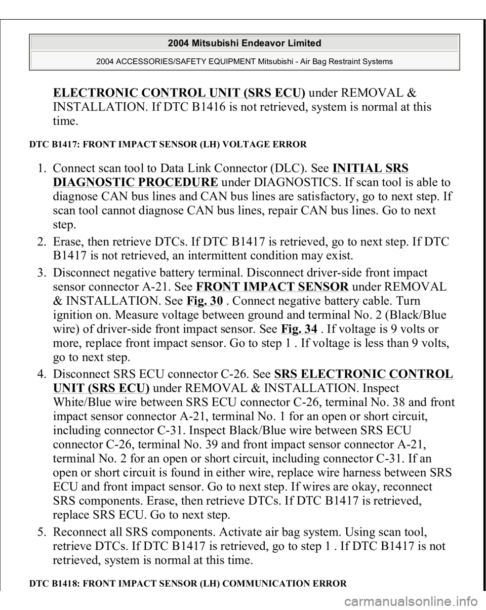 MITSUBISHI ENDEAVOR 2004 Service Repair Manual ELECTRONIC CONTROL UNIT (SRS ECU)
under REMOVAL &
INSTALLATION. If DTC B1416 is not retrieved, system is normal at this
time.
DTC B1417: FRONT IMPACT SENSOR (LH) VOLTAGE ERROR 1. Connect scan too MITSUBISHI ENDEAVOR 2004 Service Repair Manual ELECTRONIC CONTROL UNIT (SRS ECU)
under REMOVAL &
INSTALLATION. If DTC B1416 is not retrieved, system is normal at this
time.
DTC B1417: FRONT IMPACT SENSOR (LH) VOLTAGE ERROR 1. Connect scan too