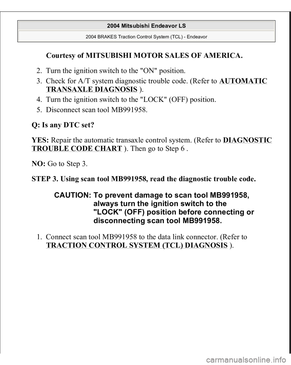 MITSUBISHI ENDEAVOR 2004  Service Repair Manual Courtesy of MITSUBISHI MOTOR SALES OF AMERICA
. 
2. Turn the ignition switch to the "ON" position.  
3. Check for A/T system diagnostic trouble code. (Refer to AUTOMATIC 
TRANSAXLE DIAGNOSIS
 