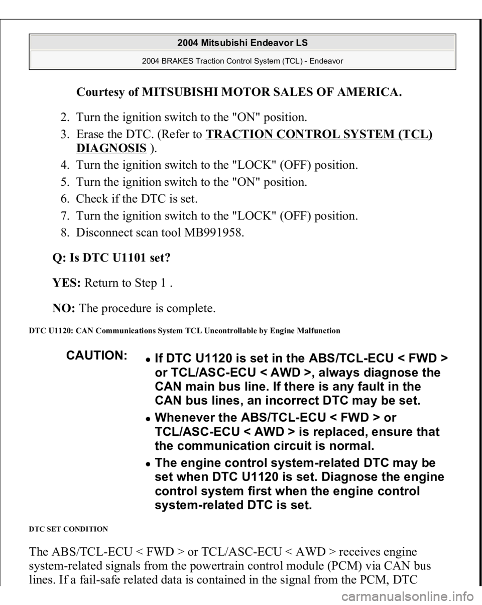 MITSUBISHI ENDEAVOR 2004  Service Repair Manual Courtesy of MITSUBISHI MOTOR SALES OF AMERICA
. 
2. Turn the ignition switch to the "ON" position.  
3. Erase the DTC. (Refer to TRACTION CONTROL SYSTEM (TCL) 
DIAGNOSIS
 ).  
4. Turn the igni