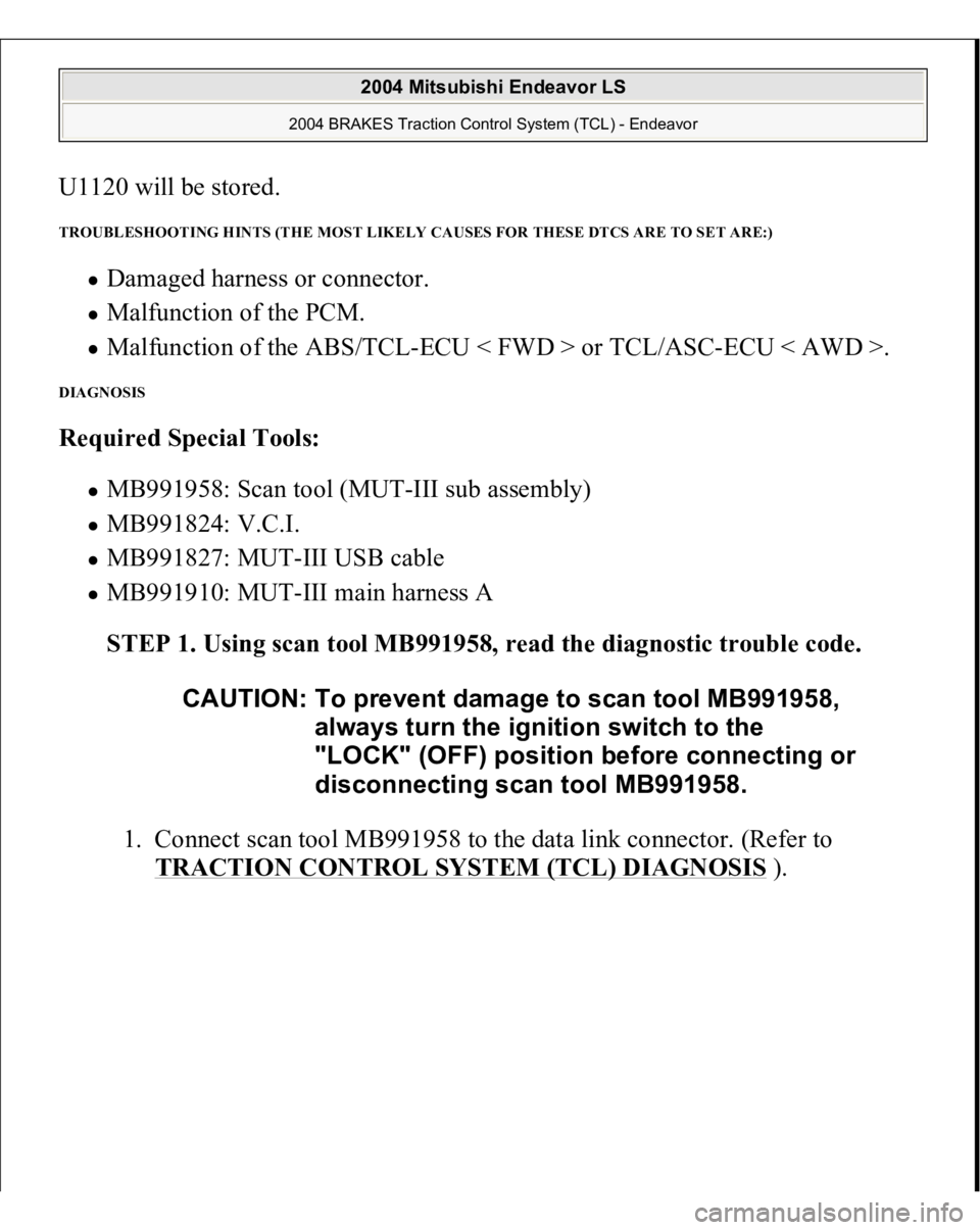 MITSUBISHI ENDEAVOR 2004  Service Repair Manual U1120 will be stored. TROUBLESHOOTING HINTS (THE MOST LIKELY CAUSES FOR THESE DTCS ARE TO SET ARE:) 
Damaged harness or connector.  Malfunction of the PCM.  Malfunction of the ABS/TCL-ECU < FWD > or T
