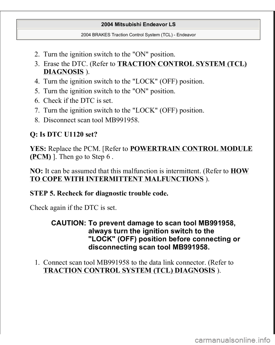 MITSUBISHI ENDEAVOR 2004  Service Repair Manual 2. Turn the ignition switch to the "ON" position.  
3. Erase the DTC. (Refer to TRACTION CONTROL SYSTEM (TCL) 
DIAGNOSIS
 ).  
4. Turn the ignition switch to the "LOCK" (OFF) position.