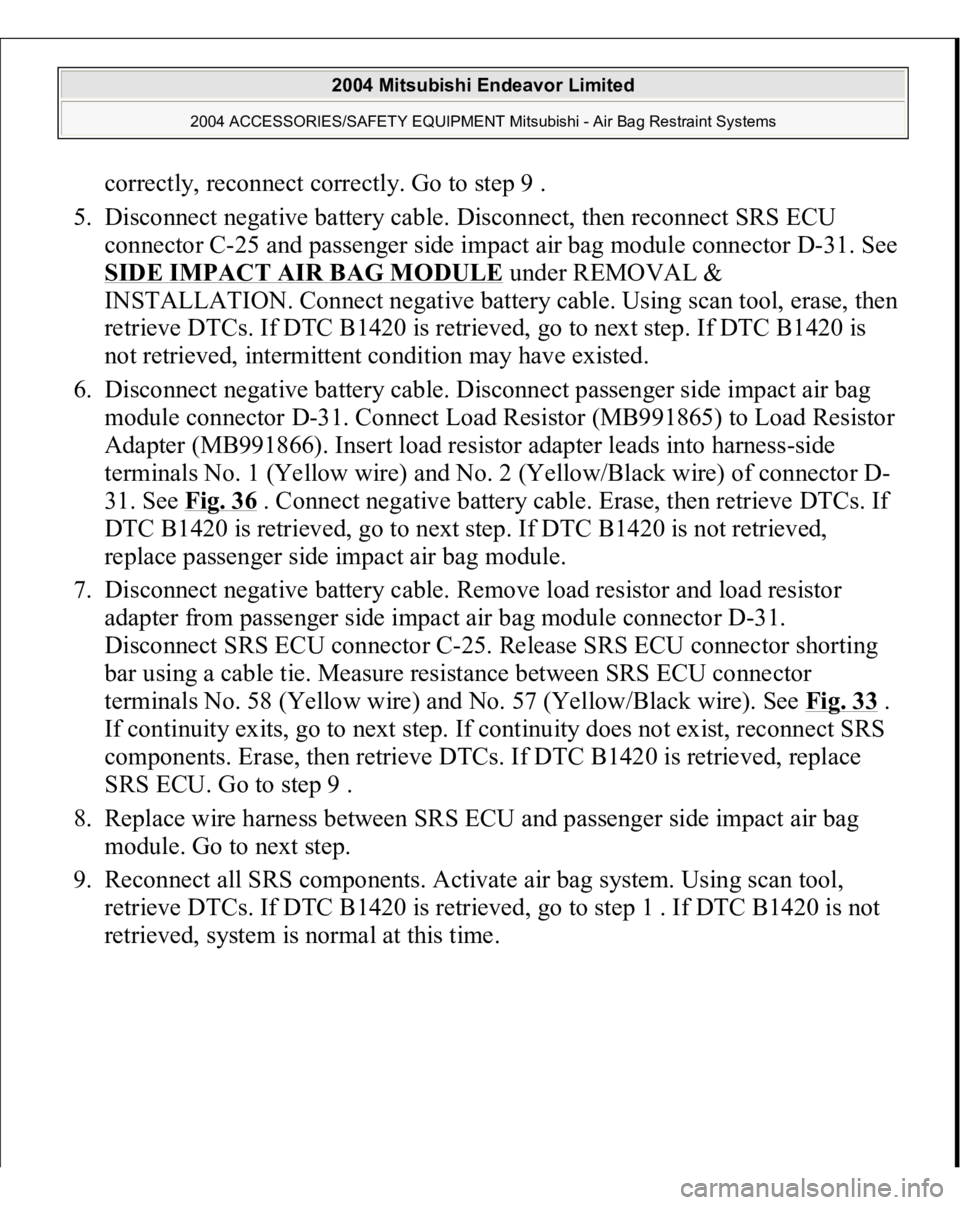 MITSUBISHI ENDEAVOR 2004 Service Repair Manual correctly, reconnect correctly. Go to step 9 .
5. Disconnect negative battery cable. Disconnect, then reconnect SRS ECU
connector C-25 and passenger side impact air bag module connector D-31. See
MITSUBISHI ENDEAVOR 2004 Service Repair Manual correctly, reconnect correctly. Go to step 9 .
5. Disconnect negative battery cable. Disconnect, then reconnect SRS ECU
connector C-25 and passenger side impact air bag module connector D-31. See