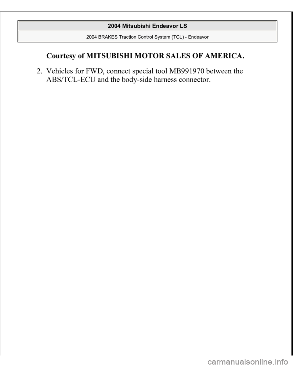MITSUBISHI ENDEAVOR 2004  Service Repair Manual Courtesy of MITSUBISHI MOTOR SALES OF AMERICA
. 
2. Vehicles for FWD, connect special tool MB991970 between the 
ABS/TC
L-ECU and the bod
y-side harness connector. 
 
2004 Mitsubishi Endeavor LS 
2004