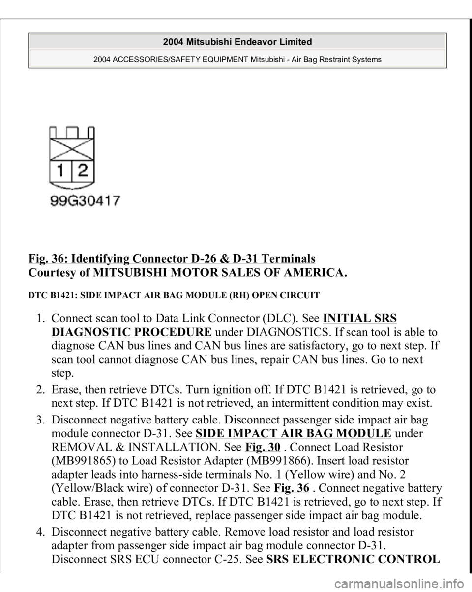 MITSUBISHI ENDEAVOR 2004 Service Repair Manual Fig. 36: Identifying Connector D
-26 & D
-31 Terminals
Courtesy of MITSUBISHI MOTOR SALES OF AMERICA.
DTC B1421: SIDE IMPACT AIR BAG MODULE (RH) OPEN CIRCUIT 1. Connect scan tool to Data Link Conne MITSUBISHI ENDEAVOR 2004 Service Repair Manual Fig. 36: Identifying Connector D
-26 & D
-31 Terminals
Courtesy of MITSUBISHI MOTOR SALES OF AMERICA.
DTC B1421: SIDE IMPACT AIR BAG MODULE (RH) OPEN CIRCUIT 1. Connect scan tool to Data Link Conne