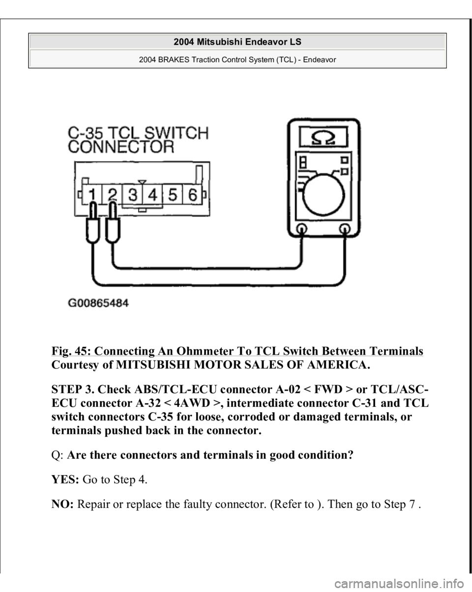 MITSUBISHI ENDEAVOR 2004  Service Repair Manual Fig. 45: Connecting An Ohmmeter To TCL Switch Between Terminals
 
Courtesy of MITSUBISHI MOTOR SALES OF AMERICA. 
STEP 3. Check ABS/TCL-ECU connector A-02 < FWD > or TCL/ASC-
ECU connector A-32 < 4AWD