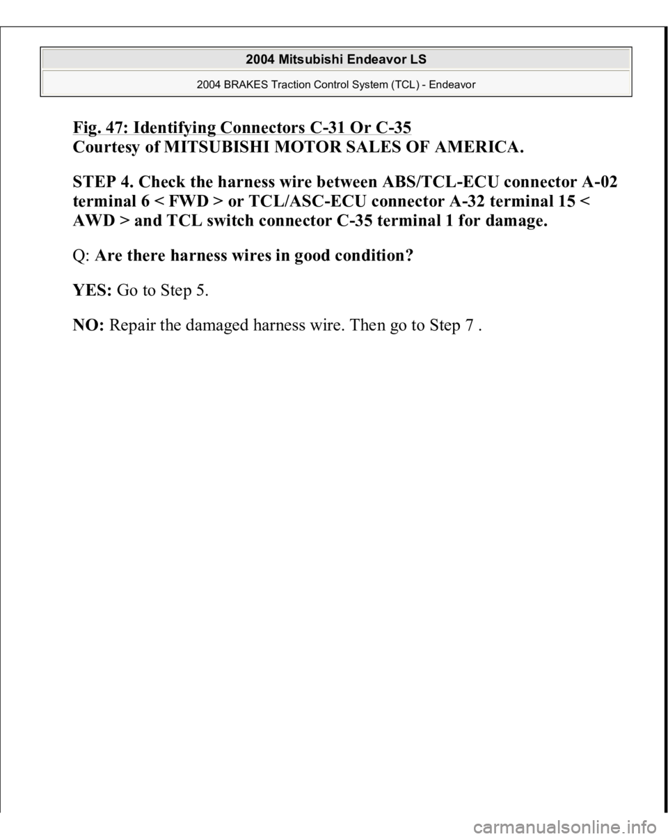 MITSUBISHI ENDEAVOR 2004  Service Repair Manual Fig. 47: Identifying Connectors C
-31 Or C
-35 
Courtesy of MITSUBISHI MOTOR SALES OF AMERICA. 
STEP 4. Check the harness wire between ABS/TCL-ECU connector A-02 
terminal 6 < FWD > or TCL/ASC-ECU con