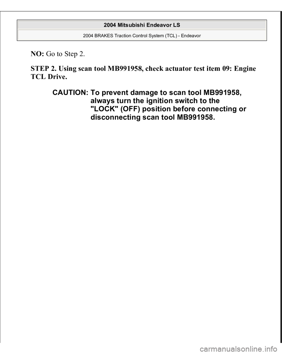 MITSUBISHI ENDEAVOR 2004  Service Repair Manual NO
: Go to Step 2. 
STEP 2. Using scan tool MB991958, check actuator test item 09: Engine 
TCL Drive. 
CAUTION: To prevent damage to scan tool MB991958, 
always turn the ignition switch to the 
"L