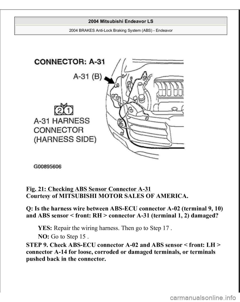 MITSUBISHI ENDEAVOR 2004  Service Repair Manual Fig. 21: Checking ABS Sensor Connector A
-31 
Courtesy of MITSUBISHI MOTOR SALES OF AMERICA. 
Q: Is the harness wire between ABS-ECU connector A-02 (terminal 9, 10) 
and ABS sensor < front: RH > conne