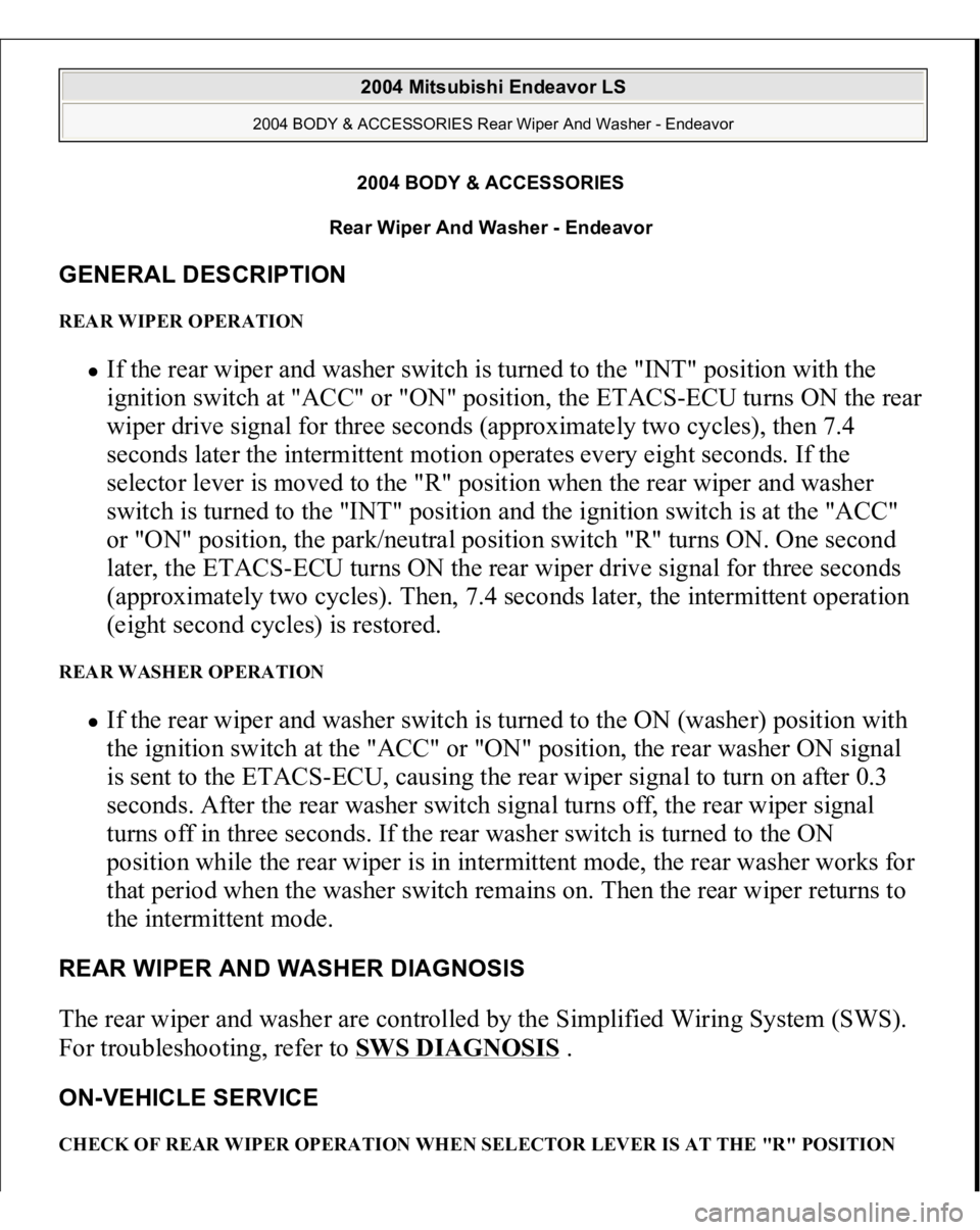 MITSUBISHI ENDEAVOR 2004 Service Repair Manual 2004 BODY & ACCESSORIES
Rear Wiper And Washer - Endeavor
GENERAL DESCRIPTION REAR WIPER OPERATION
If the rear wiper and washer switch is turned to the "INT" position with the
ignition swit MITSUBISHI ENDEAVOR 2004 Service Repair Manual 2004 BODY & ACCESSORIES
Rear Wiper And Washer - Endeavor
GENERAL DESCRIPTION REAR WIPER OPERATION
If the rear wiper and washer switch is turned to the "INT" position with the
ignition swit