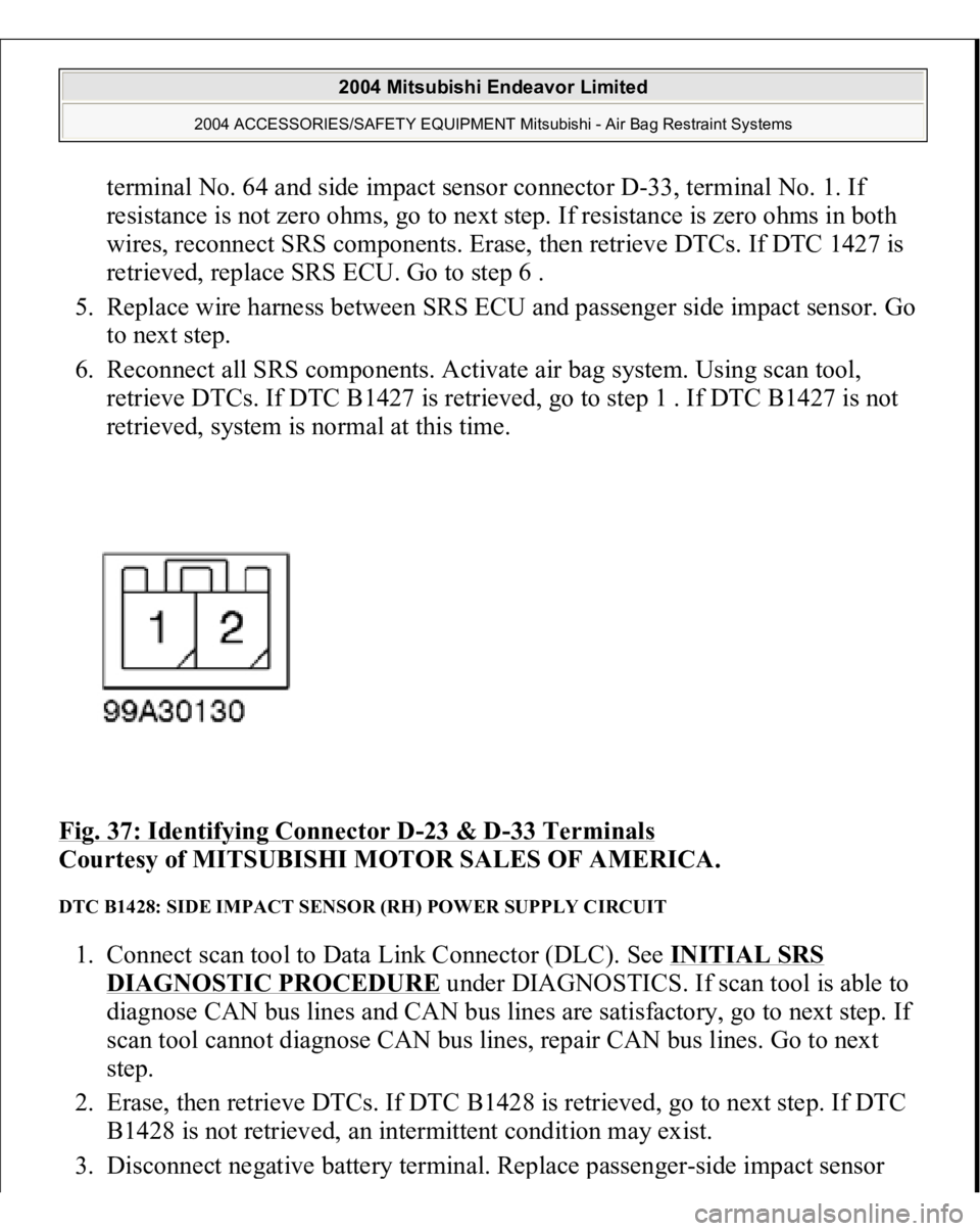MITSUBISHI ENDEAVOR 2004 Service Repair Manual terminal No. 64 and side impact sensor connector D-33, terminal No. 1. If
resistance is not zero ohms, go to next step. If resistance is zero ohms in both
wires, reconnect SRS components. Erase, the MITSUBISHI ENDEAVOR 2004 Service Repair Manual terminal No. 64 and side impact sensor connector D-33, terminal No. 1. If
resistance is not zero ohms, go to next step. If resistance is zero ohms in both
wires, reconnect SRS components. Erase, the