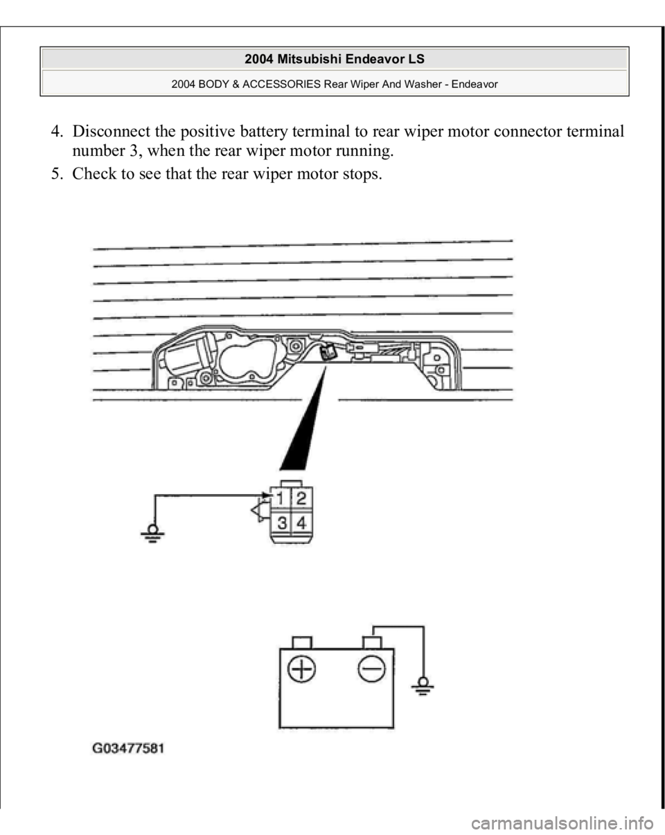 MITSUBISHI ENDEAVOR 2004  Service Repair Manual 4. Disconnect the positive battery terminal to rear wiper motor connector terminal 
number 3, when the rear wiper motor running.  
5. Check to see that the rear wiper motor stops.  
2004 Mitsubishi En