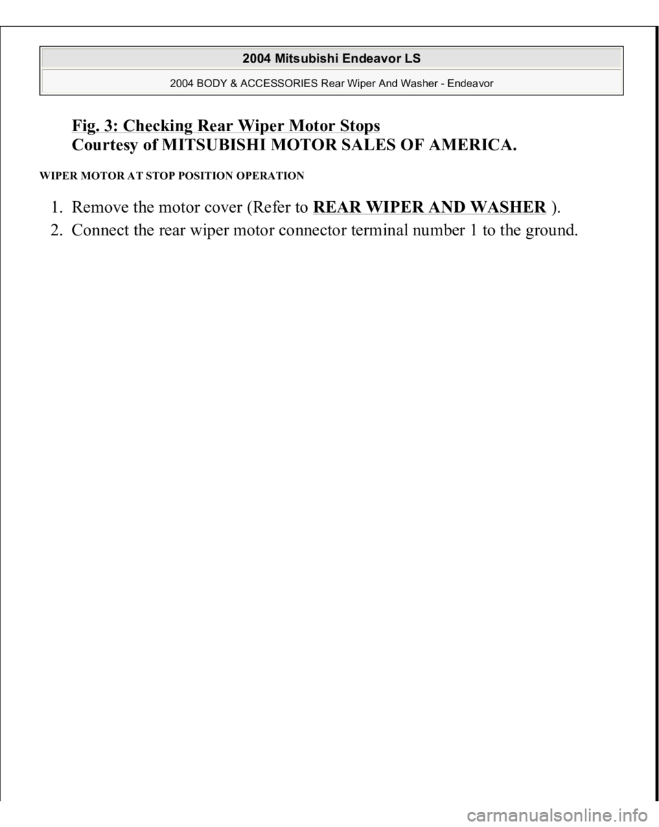 MITSUBISHI ENDEAVOR 2004  Service Repair Manual Fig. 3: Checking Rear Wiper Motor Stop
s 
Courtesy of MITSUBISHI MOTOR SALES OF AMERICA. 
WIPER MOTOR AT STOP POSITION OPERATION 1. Remove the motor cover (Refer to REAR WIPER AND WASHER
 ).  
2. Conn