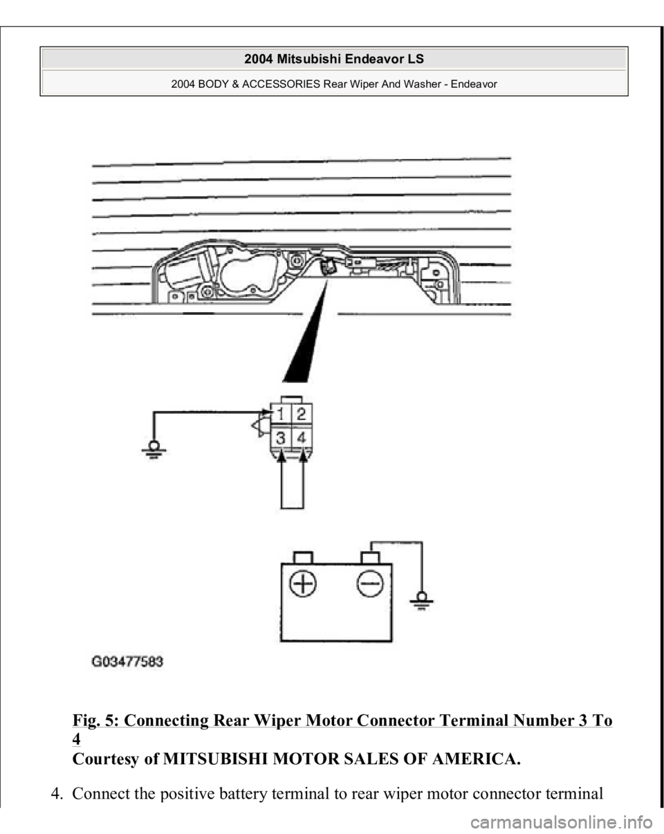 MITSUBISHI ENDEAVOR 2004  Service Repair Manual Fig. 5: Connecting Rear Wiper Motor Connector Terminal Number 3 To 4 
Courtesy of MITSUBISHI MOTOR SALES OF AMERICA. 
4. Connect the 
positive batter
y terminal to rear wi
per motor connector terminal