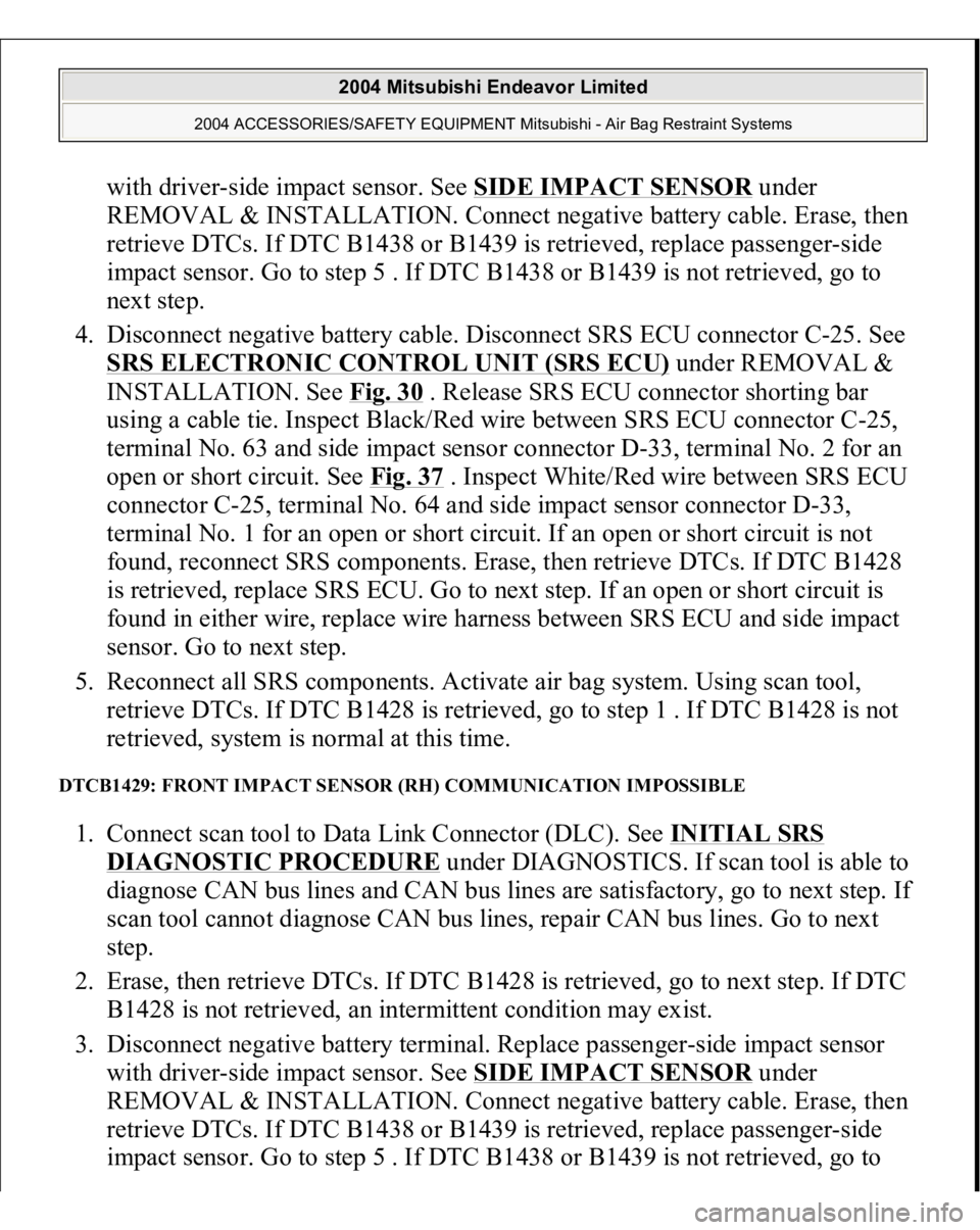 MITSUBISHI ENDEAVOR 2004 Service Repair Manual with driver-side impact sensor. See SIDE IMPACT SENSO
R under
REMOVAL & INSTALLATION. Connect negative battery cable. Erase, then
retrieve DTCs. If DTC B1438 or B1439 is retrieved, replace passenger MITSUBISHI ENDEAVOR 2004 Service Repair Manual with driver-side impact sensor. See SIDE IMPACT SENSO
R under
REMOVAL & INSTALLATION. Connect negative battery cable. Erase, then
retrieve DTCs. If DTC B1438 or B1439 is retrieved, replace passenger