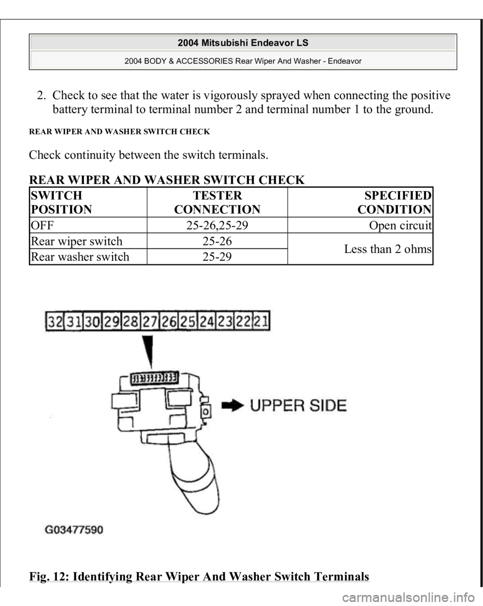 MITSUBISHI ENDEAVOR 2004  Service Repair Manual 2. Check to see that the water is vigorously sprayed when connecting the positive 
battery terminal to terminal number 2 and terminal number 1 to the ground.  REAR WIPER AND WASHER SWITCH CHECK Check 