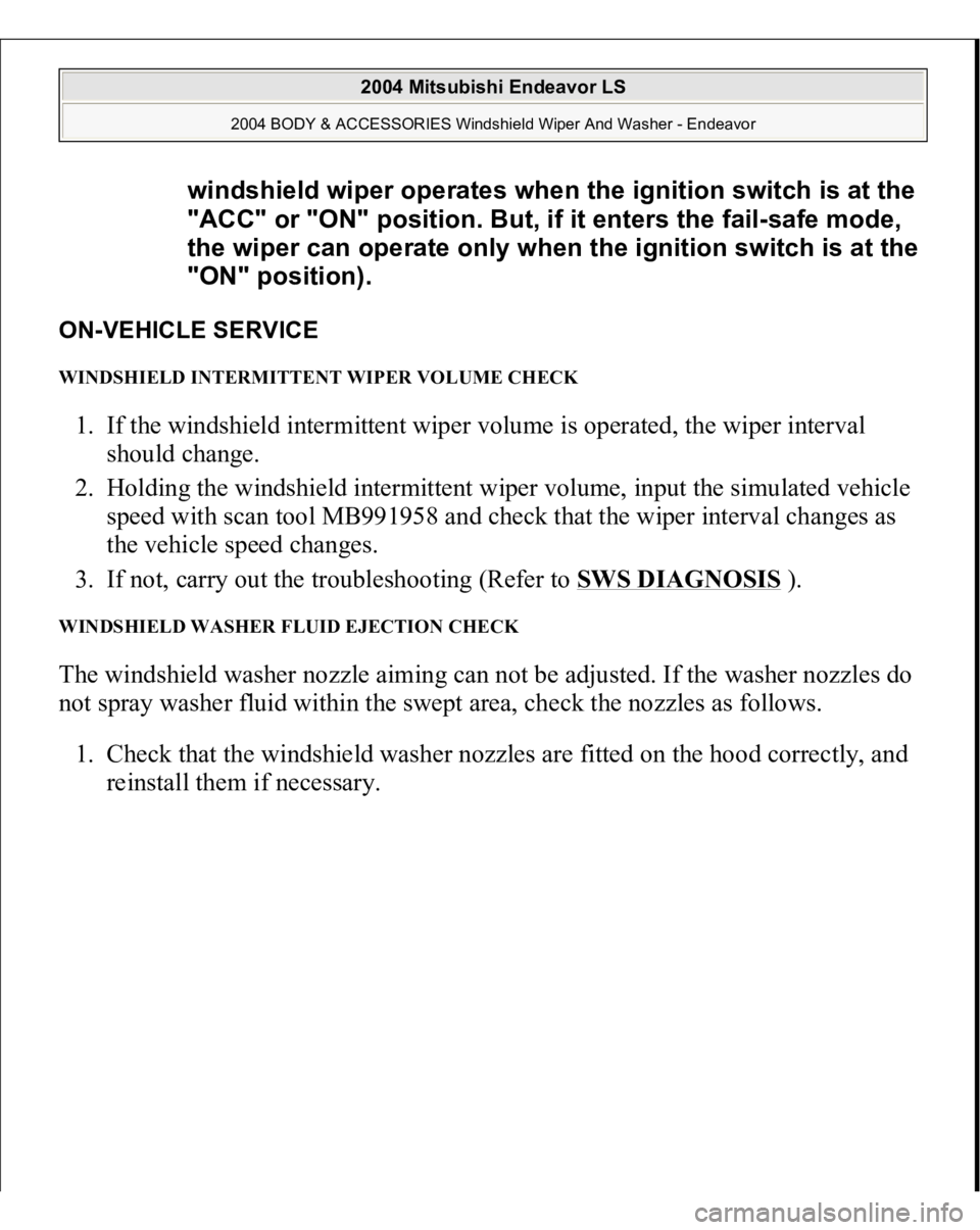 MITSUBISHI ENDEAVOR 2004  Service Repair Manual ON-VEHICLE SERVICE WINDSHIELD INTERMITTENT WIPER VOLUME CHECK 1. If the windshield intermittent wiper volume is operated, the wiper interval 
should change.  
2. Holding the windshield intermittent wi
