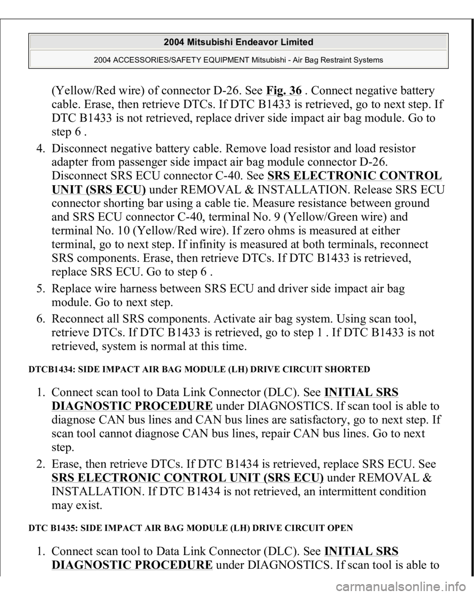 MITSUBISHI ENDEAVOR 2004 Service Repair Manual (Yellow/Red wire) of connector D-26. See Fig. 36
. Connect negative battery
cable. Erase, then retrieve DTCs. If DTC B1433 is retrieved, go to next step. If
DTC B1433 is not retrieved, replace driv MITSUBISHI ENDEAVOR 2004 Service Repair Manual (Yellow/Red wire) of connector D-26. See Fig. 36
. Connect negative battery
cable. Erase, then retrieve DTCs. If DTC B1433 is retrieved, go to next step. If
DTC B1433 is not retrieved, replace driv