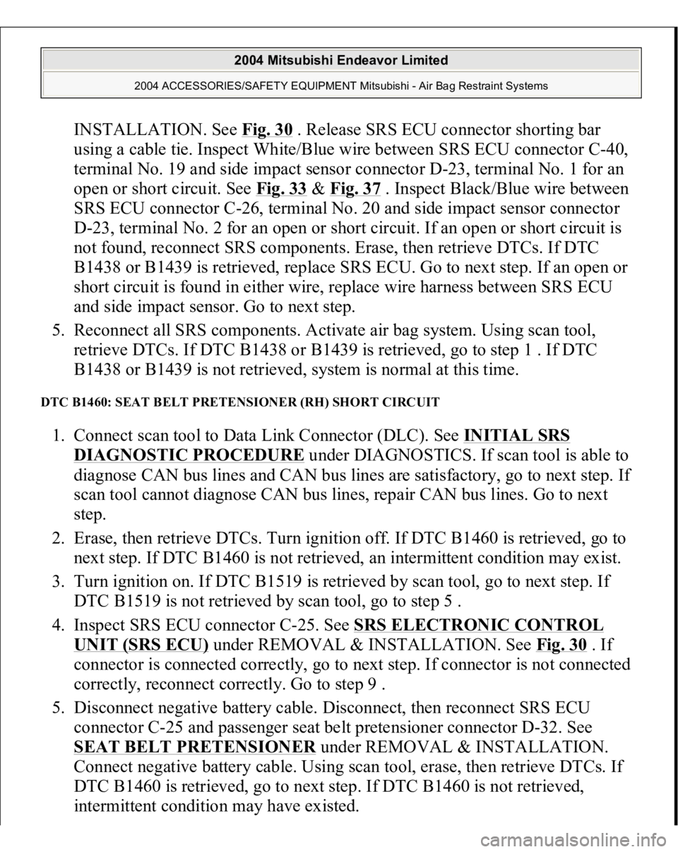 MITSUBISHI ENDEAVOR 2004 Service Repair Manual INSTALLATION. See Fig. 30
. Release SRS ECU connector shorting bar
using a cable tie. Inspect White/Blue wire between SRS ECU connector C-40,
terminal No. 19 and side impact sensor connector D-23, MITSUBISHI ENDEAVOR 2004 Service Repair Manual INSTALLATION. See Fig. 30
. Release SRS ECU connector shorting bar
using a cable tie. Inspect White/Blue wire between SRS ECU connector C-40,
terminal No. 19 and side impact sensor connector D-23,