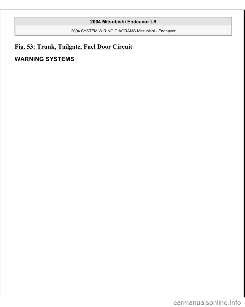 MITSUBISHI ENDEAVOR 2004 Service Repair Manual Fig. 53: Trunk, Tailgate, Fuel Door Circui
t
WARNING SYSTEMS
2004 Mitsubishi Endeavor LS
2004 SYSTEM WIRING DIAGRAMS Mitsubishi - Endeavor
MITSUBISHI ENDEAVOR 2004 Service Repair Manual Fig. 53: Trunk, Tailgate, Fuel Door Circui
t
WARNING SYSTEMS
2004 Mitsubishi Endeavor LS
2004 SYSTEM WIRING DIAGRAMS Mitsubishi - Endeavor